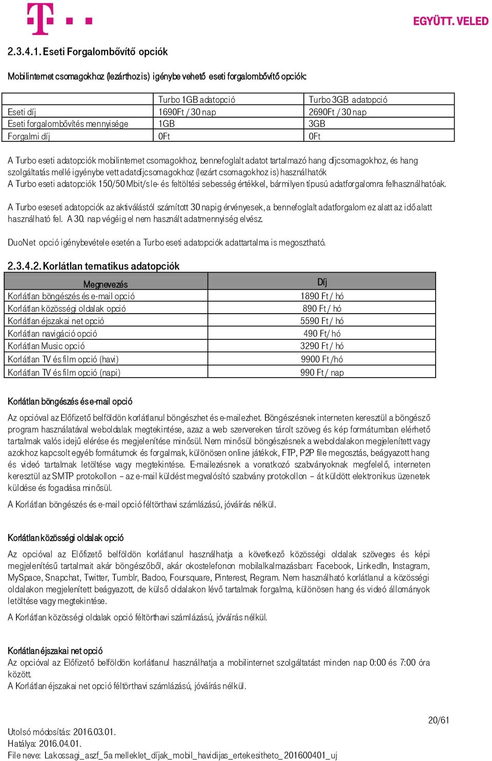 Eseti forgalombővítés mennyisége 1GB 3GB Forgalmi díj 0Ft 0Ft A Turbo eseti adatopciók mobilinternet csomagokhoz, bennefoglalt adatot tartalmazó hang díjcsomagokhoz, és hang szolgáltatás mellé