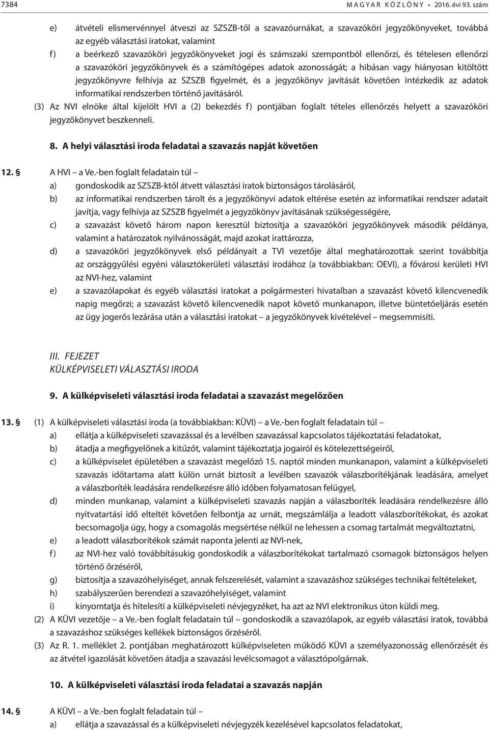 számszaki szempontból ellenőrzi, és tételesen ellenőrzi a szavazóköri jegyzőkönyvek és a számítógépes adatok azonosságát; a hibásan vagy hiányosan kitöltött jegyzőkönyvre felhívja az SZSZB figyelmét,