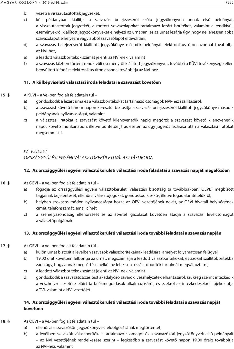 szavazólapokat tartalmazó lezárt borítékot, valamint a rendkívüli eseményekről kiállított jegyzőkönyveket elhelyezi az urnában, és az urnát lezárja úgy, hogy ne lehessen abba szavazólapot elhelyezni