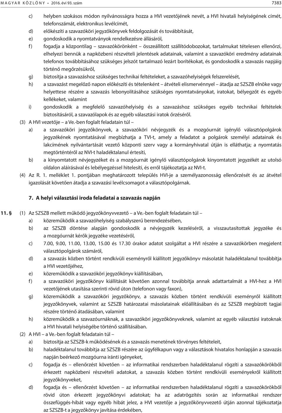 feldolgozását és továbbítását, e) gondoskodik a nyomtatványok rendelkezésre állásáról, f) fogadja a központilag szavazókörönként összeállított szállítódobozokat, tartalmukat tételesen ellenőrzi,