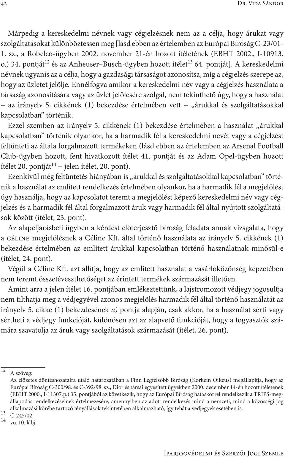 A kereskedelmi névnek ugyanis az a célja, hogy a gazdasági társaságot azonosítsa, míg a cégjelzés szerepe az, hogy az üzletet jelölje.