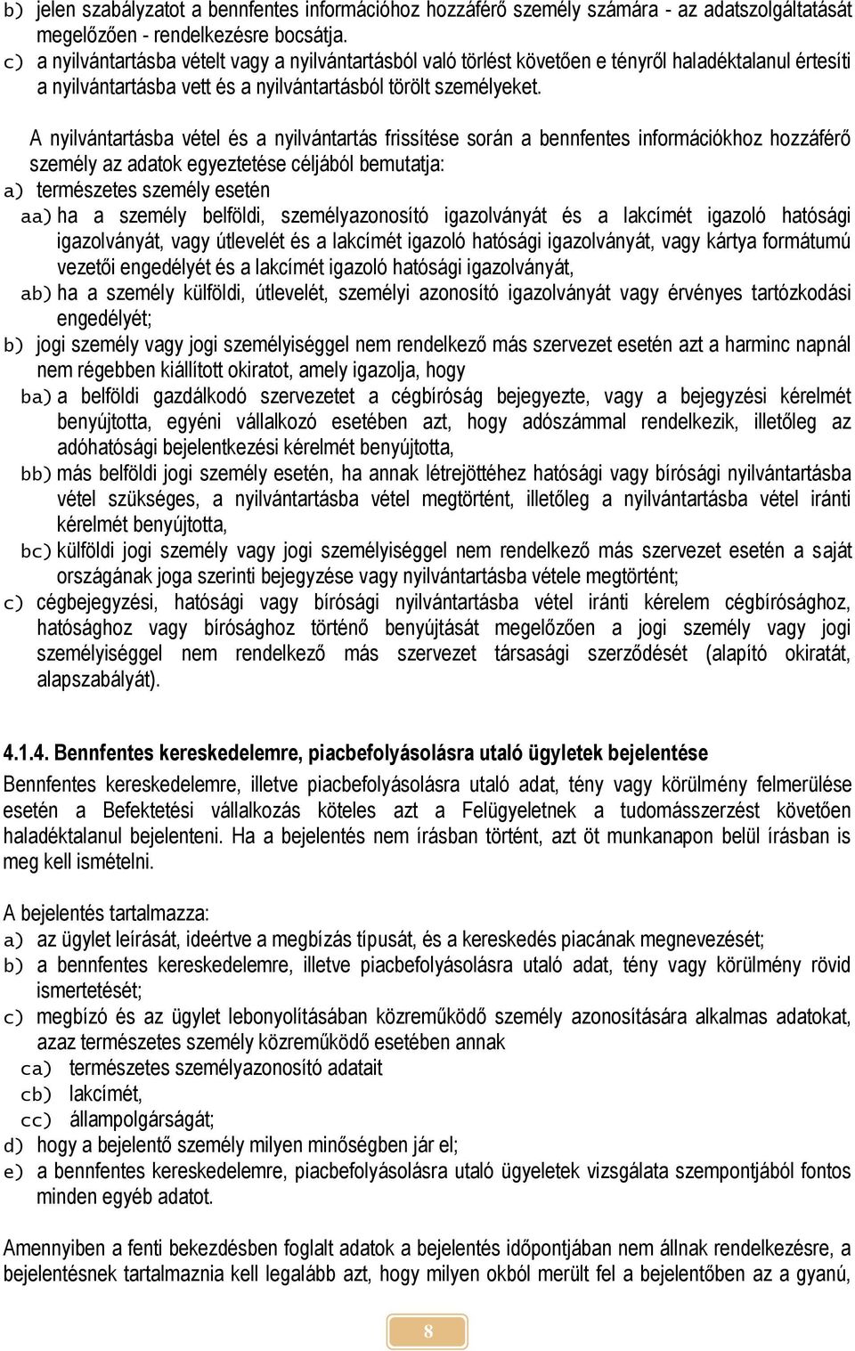 A nyilvántartásba vétel és a nyilvántartás frissítése során a bennfentes információkhoz hozzáférő személy az adatok egyeztetése céljából bemutatja: a) természetes személy esetén aa) ha a személy