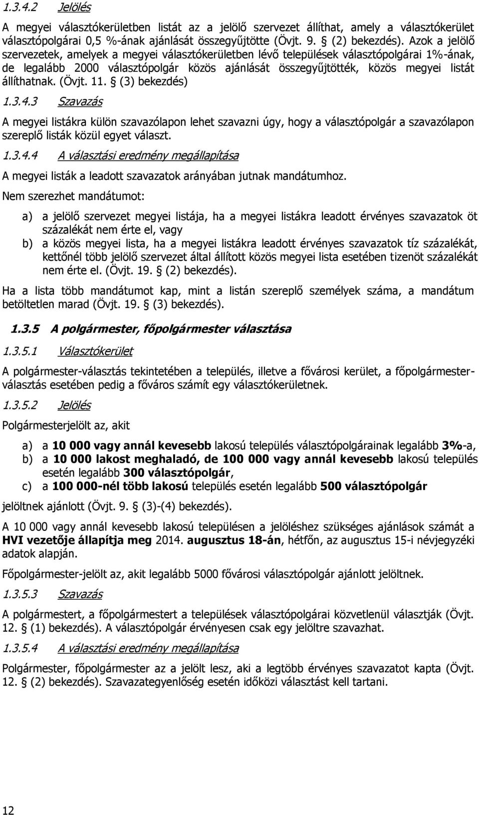 állíthatnak. (Övjt. 11. (3) bekezdés) 1.3.4.3 Szavazás A megyei listákra külön szavazólapon lehet szavazni úgy, hogy a választópolgár a szavazólapon szereplő listák közül egyet választ. 1.3.4.4 A választási eredmény megállapítása A megyei listák a leadott szavazatok arányában jutnak mandátumhoz.