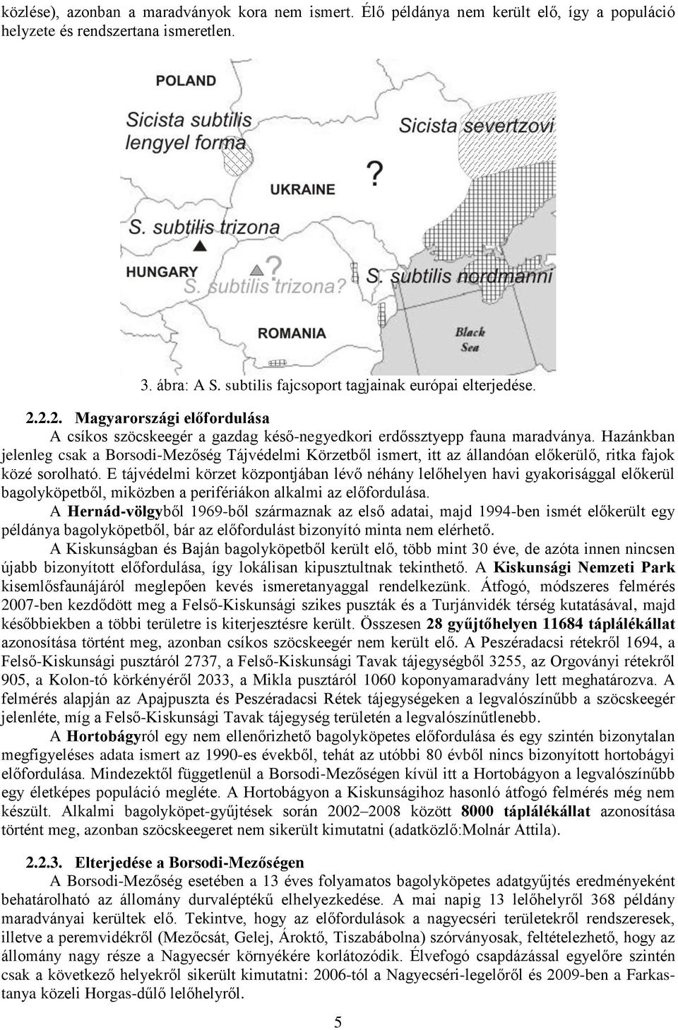 Hazánkban jelenleg csak a Borsodi-Mezőség Tájvédelmi Körzetből ismert, itt az állandóan előkerülő, ritka fajok közé sorolható.