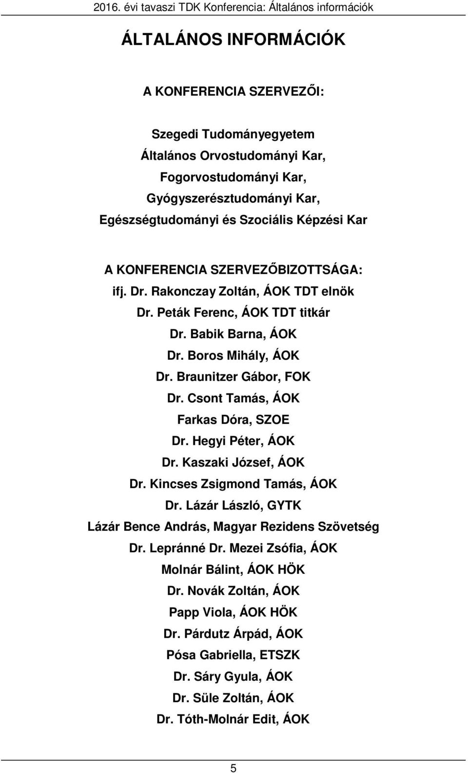 Babik Barna, ÁOK Dr. Boros Mihály, ÁOK Dr. Braunitzer Gábor, FOK Dr. Csont Tamás, ÁOK Farkas Dóra, SZOE Dr. Hegyi Péter, ÁOK Dr. Kaszaki József, ÁOK Dr. Kincses Zsigmond Tamás, ÁOK Dr.