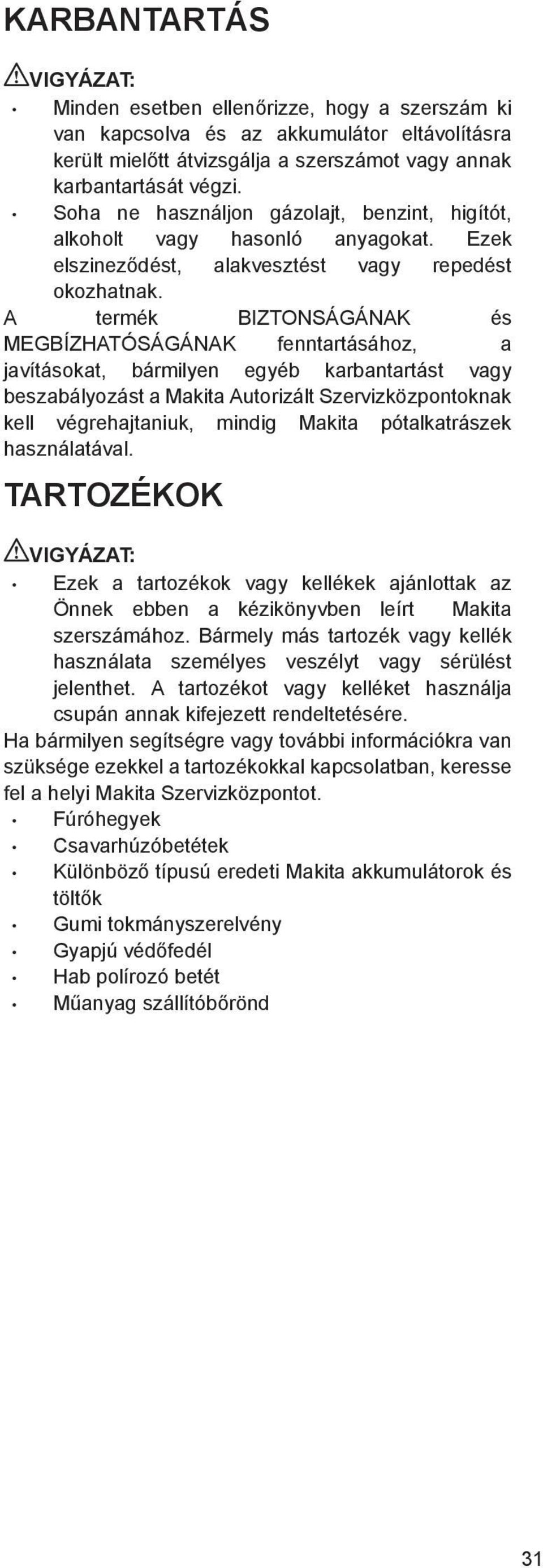 A termék BIZTONSÁGÁNAK és MEGBÍZHATÓSÁGÁNAK fenntartásához, a javításokat, bármilyen egyéb karbantartást vagy beszabályozást a Makita Autorizált Szervizközpontoknak kell végrehajtaniuk, mindig Makita
