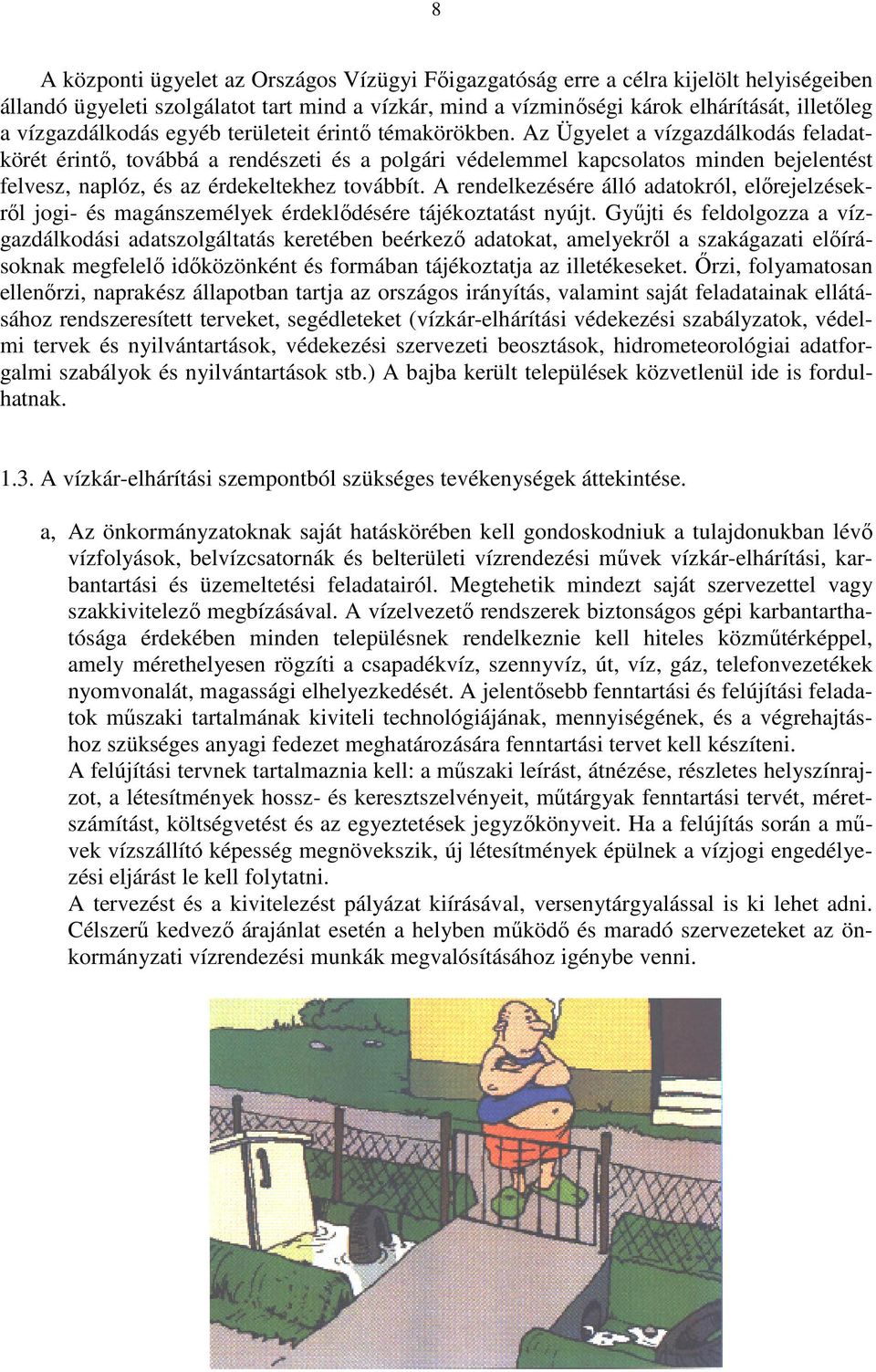 Az Ügyelet a vízgazdálkodás feladatkörét érintő, továbbá a rendészeti és a polgári védelemmel kapcsolatos minden bejelentést felvesz, naplóz, és az érdekeltekhez továbbít.