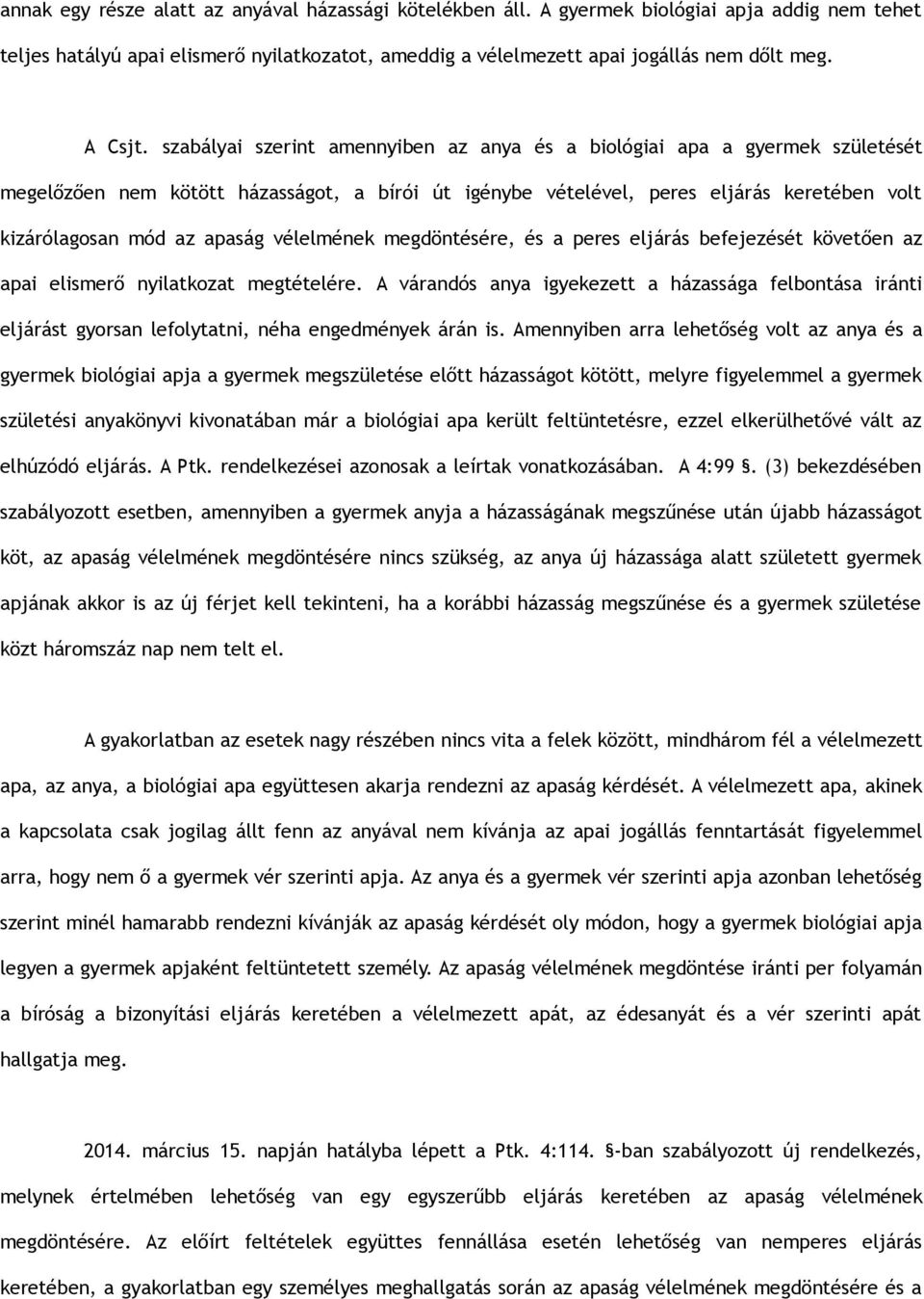 szabályai szerint amennyiben az anya és a biológiai apa a gyermek születését megelőzően nem kötött házasságot, a bírói út igénybe vételével, peres eljárás keretében volt kizárólagosan mód az apaság