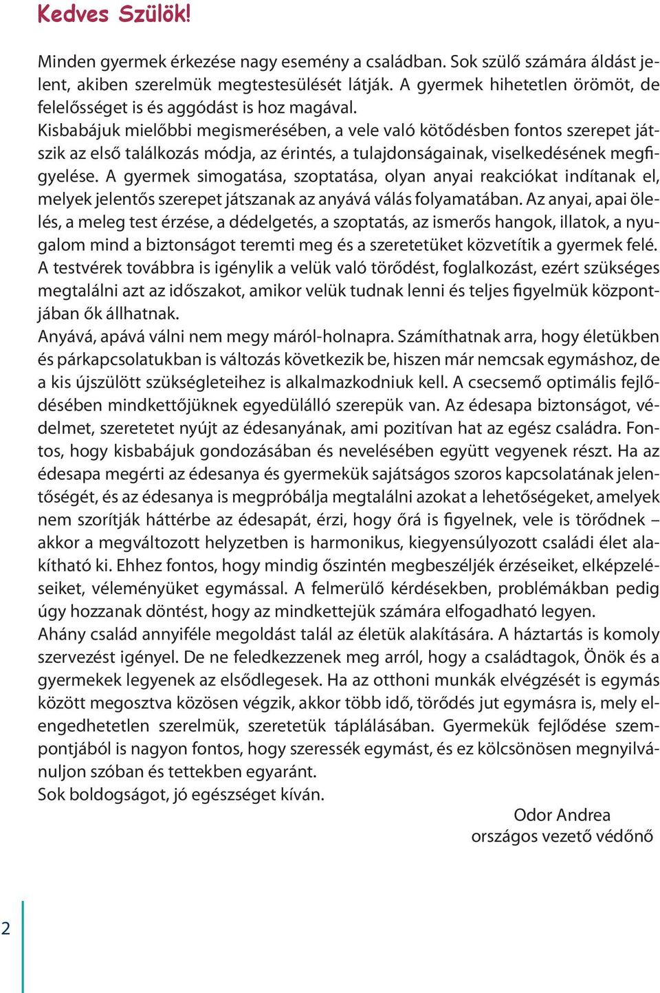 Kisbabájuk mielőbbi megismerésében, a vele való kötődésben fontos szerepet játszik az első találkozás módja, az érintés, a tulajdonságainak, viselkedésének megfigyelése.