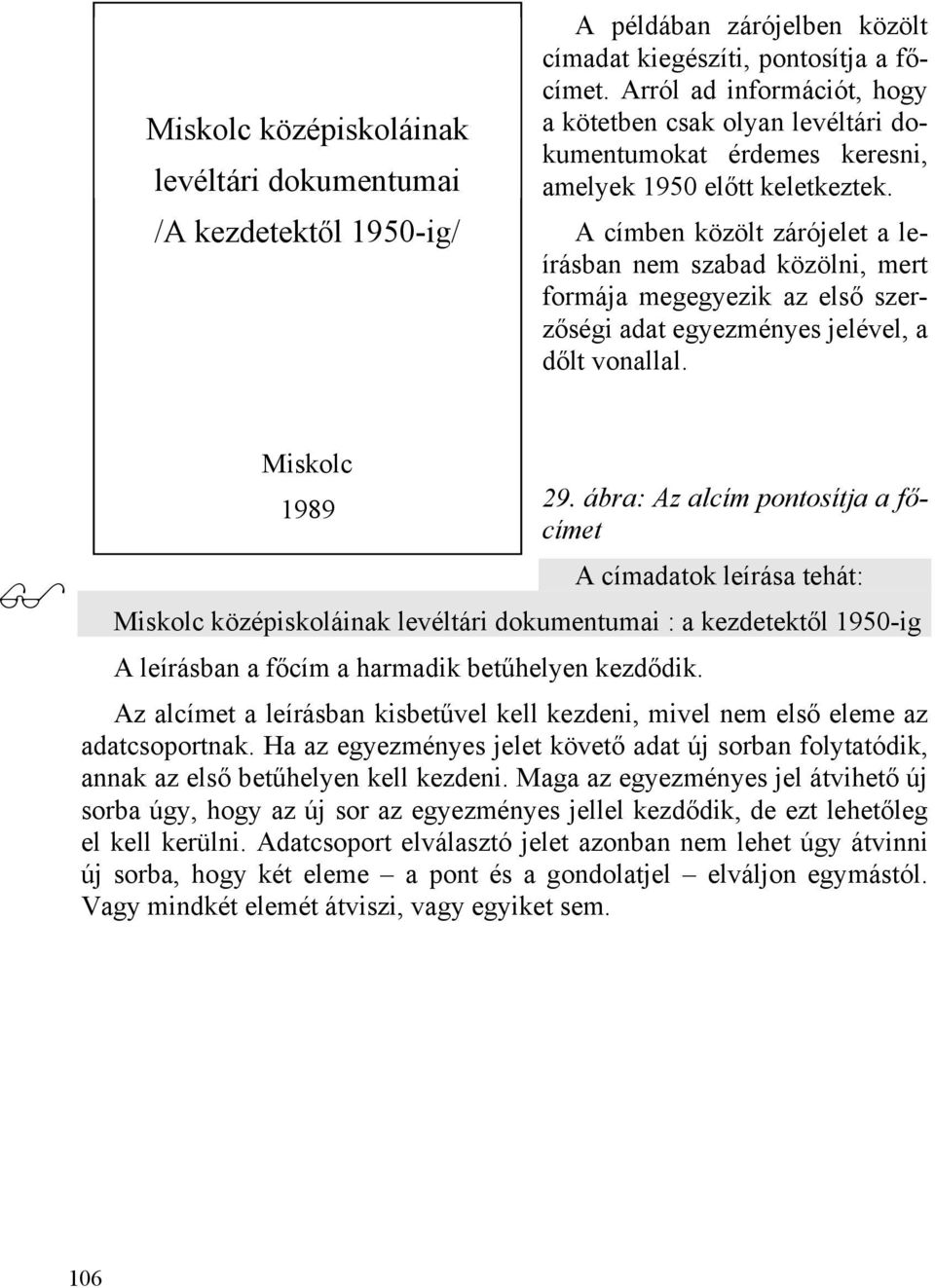 A címben közölt zárójelet a leírásban nem szabad közölni, mert formája megegyezik az első szerzőségi adat egyezményes jelével, a dőlt vonallal. Miskolc 1989 29.