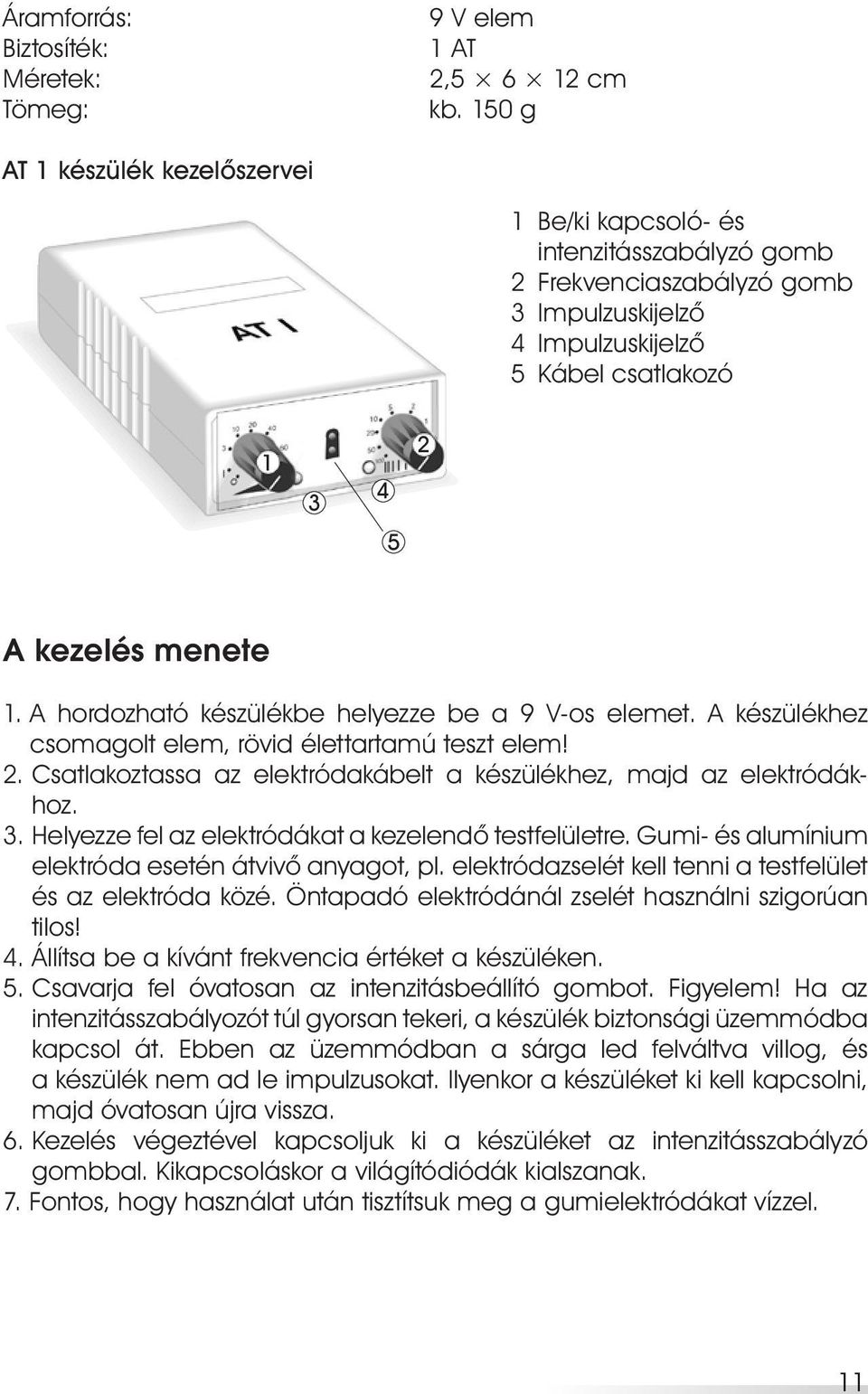 A hordozható készülékbe helyezze be a 9 V-os elemet. A készülékhez csomagolt elem, rövid élettartamú teszt elem! 2. Csatlakoztassa az elektródakábelt a készülékhez, majd az elektródákhoz. 3.