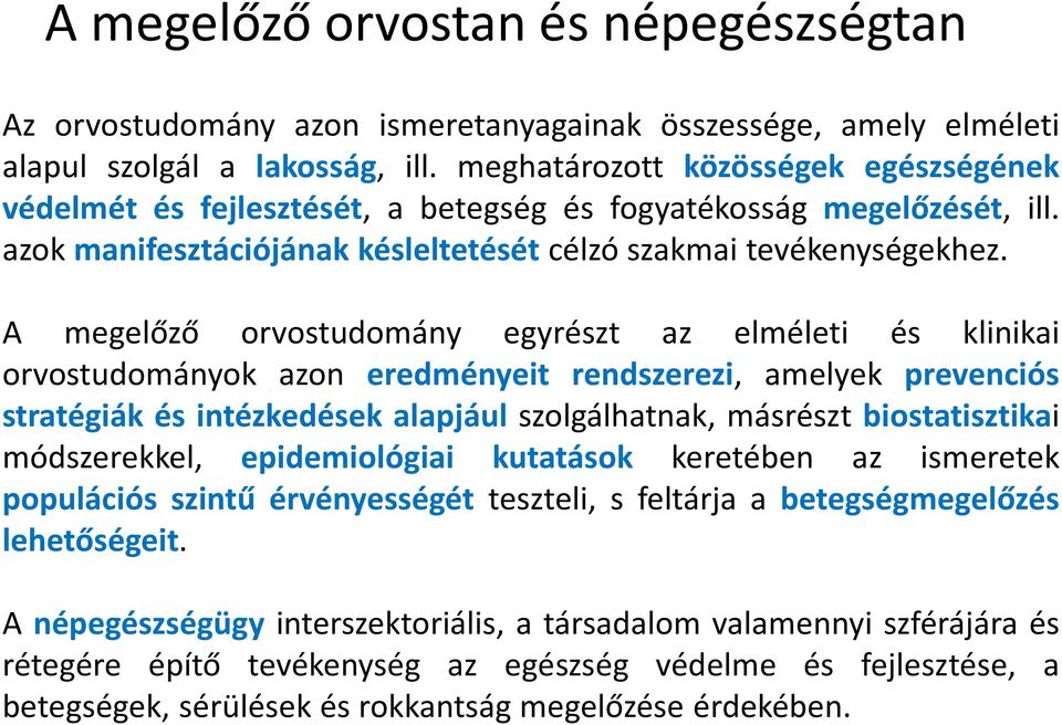 A megelőző orvostudomány egyrészt az elméleti és klinikai orvostudományok azon eredményeit rendszerezi, amelyek prevenciós stratégiák és intézkedések alapjául szolgálhatnak, másrészt biostatisztikai