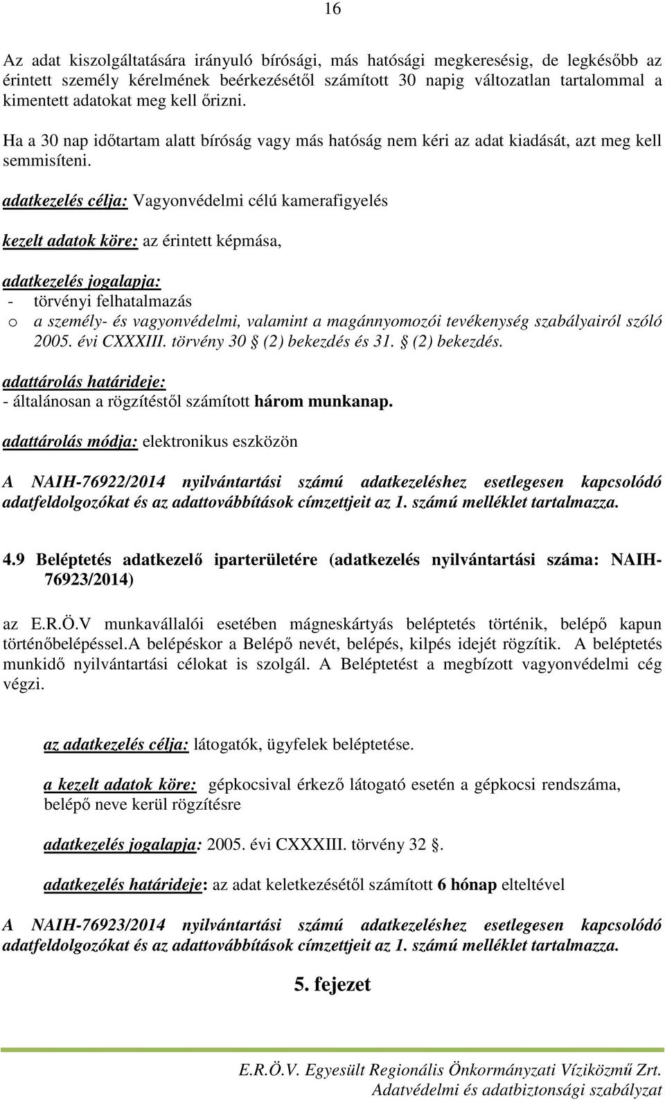 adatkezelés célja: Vagyonvédelmi célú kamerafigyelés kezelt adatok köre: az érintett képmása, adatkezelés jogalapja: - törvényi felhatalmazás o a személy- és vagyonvédelmi, valamint a magánnyomozói