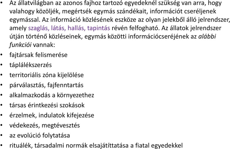 Az állatok jelrendszer útján történő közléseinek, egymás közötti információcseréjének az alábbi funkciói vannak: fajtársak felismerése táplálékszerzés territoriális zóna