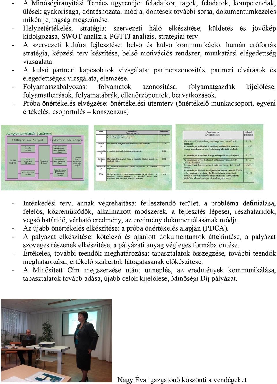 - A szervezeti kultúra fejlesztése: belső és külső kommunikáció, humán erőforrás stratégia, képzési terv készítése, belső motivációs rendszer, munkatársi elégedettség vizsgálata.