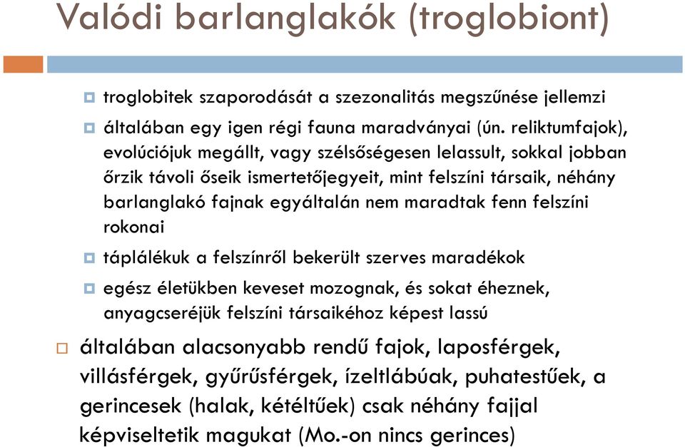 egyáltalán nem maradtak fenn felszíni rokonai táplálékuk a felszínről bekerült szerves maradékok egész életükben keveset mozognak, és sokat éheznek, anyagcseréjük felszíni