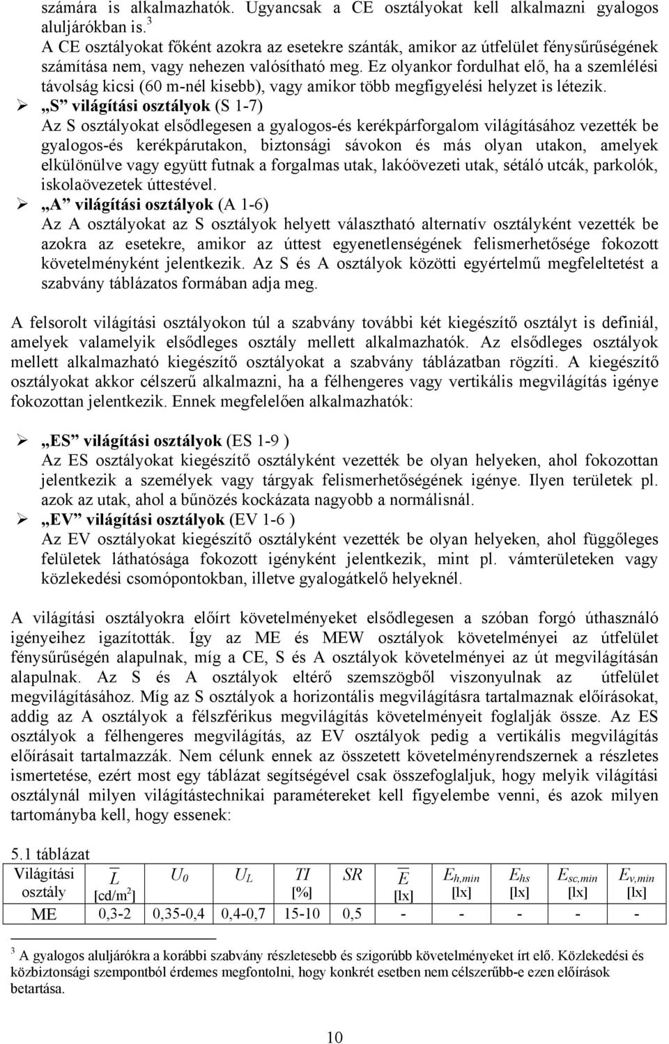 Ez olyankor fordulhat elő, ha a szemlélési távolság kicsi (60 m-nél kisebb), vagy amikor több megfigyelési helyzet is létezik.