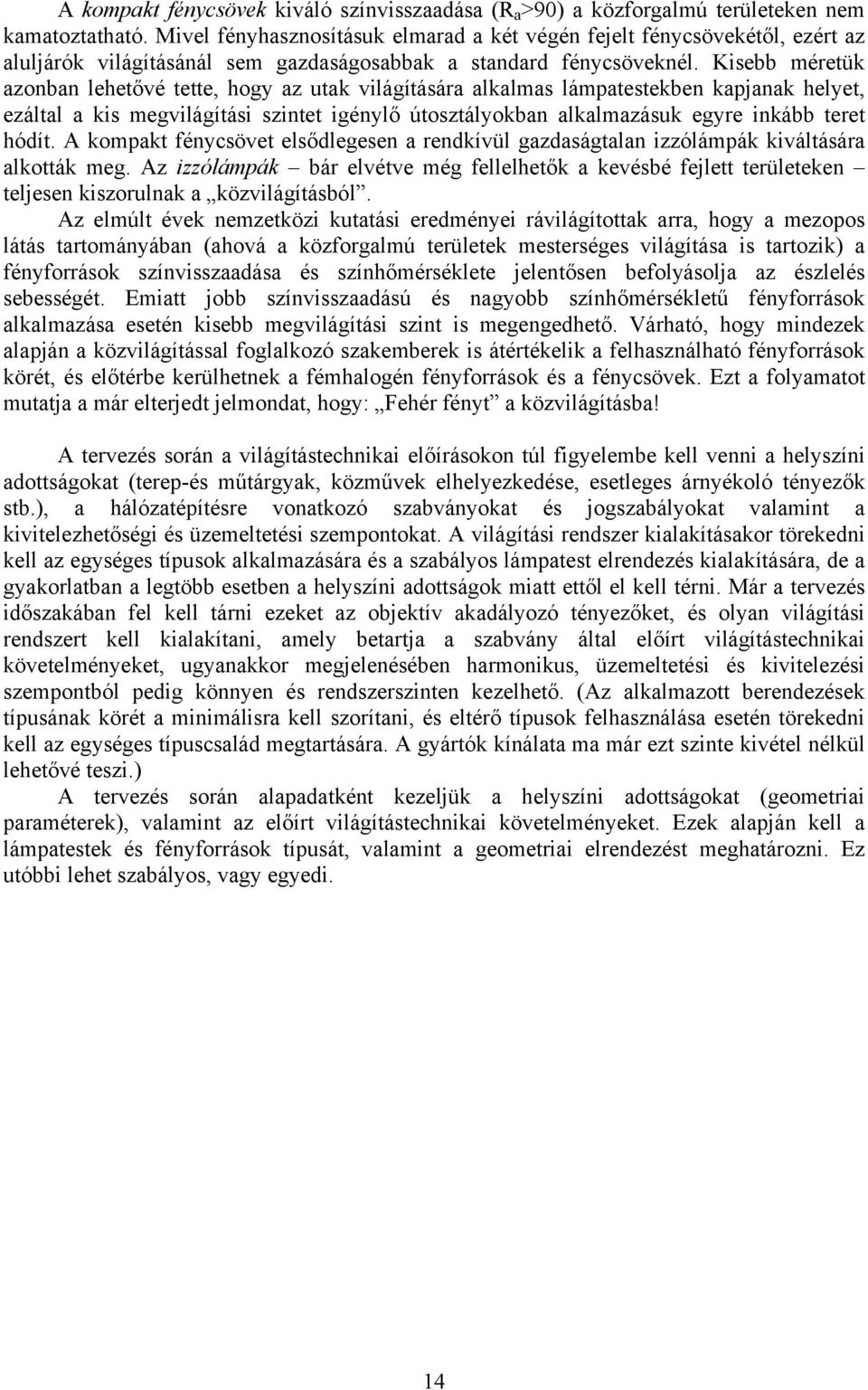 Kisebb méretük azonban lehetővé tette, hogy az utak világítására alkalmas lámpatestekben kapjanak helyet, ezáltal a kis megvilágítási szintet igénylő útosztályokban alkalmazásuk egyre inkább teret