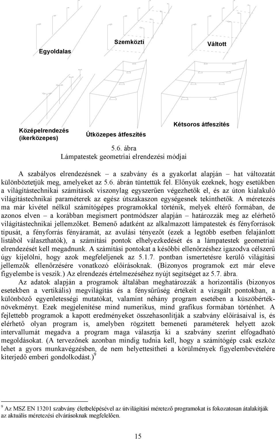 Előnyük ezeknek, hogy esetükben a világítástechnikai számítások viszonylag egyszerűen végezhetők el, és az úton kialakuló világítástechnikai paraméterek az egész útszakaszon egységesnek tekinthetők.