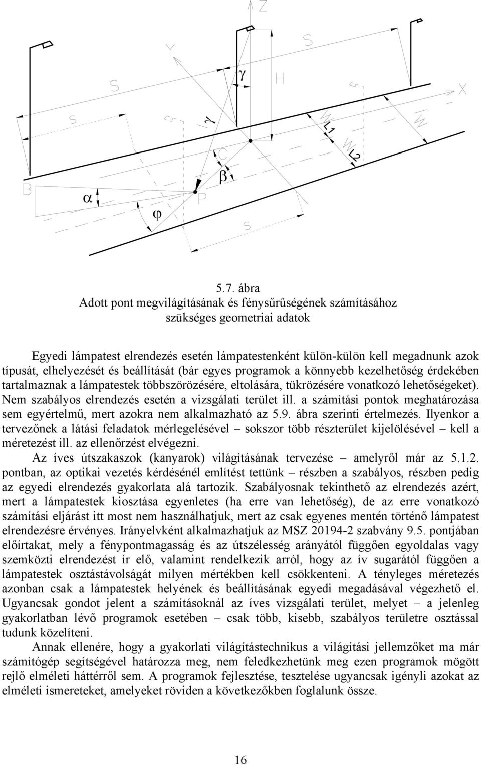 és beállítását (bár egyes programok a könnyebb kezelhetőség érdekében tartalmaznak a lámpatestek többszörözésére, eltolására, tükrözésére vonatkozó lehetőségeket).