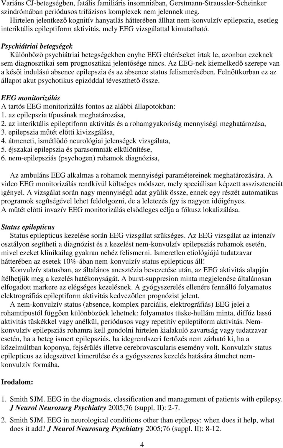 Psychiátriai betegségek Különböző psychiátriai betegségekben enyhe EEG eltéréseket írtak le, azonban ezeknek sem diagnosztikai sem prognosztikai jelentősége nincs.