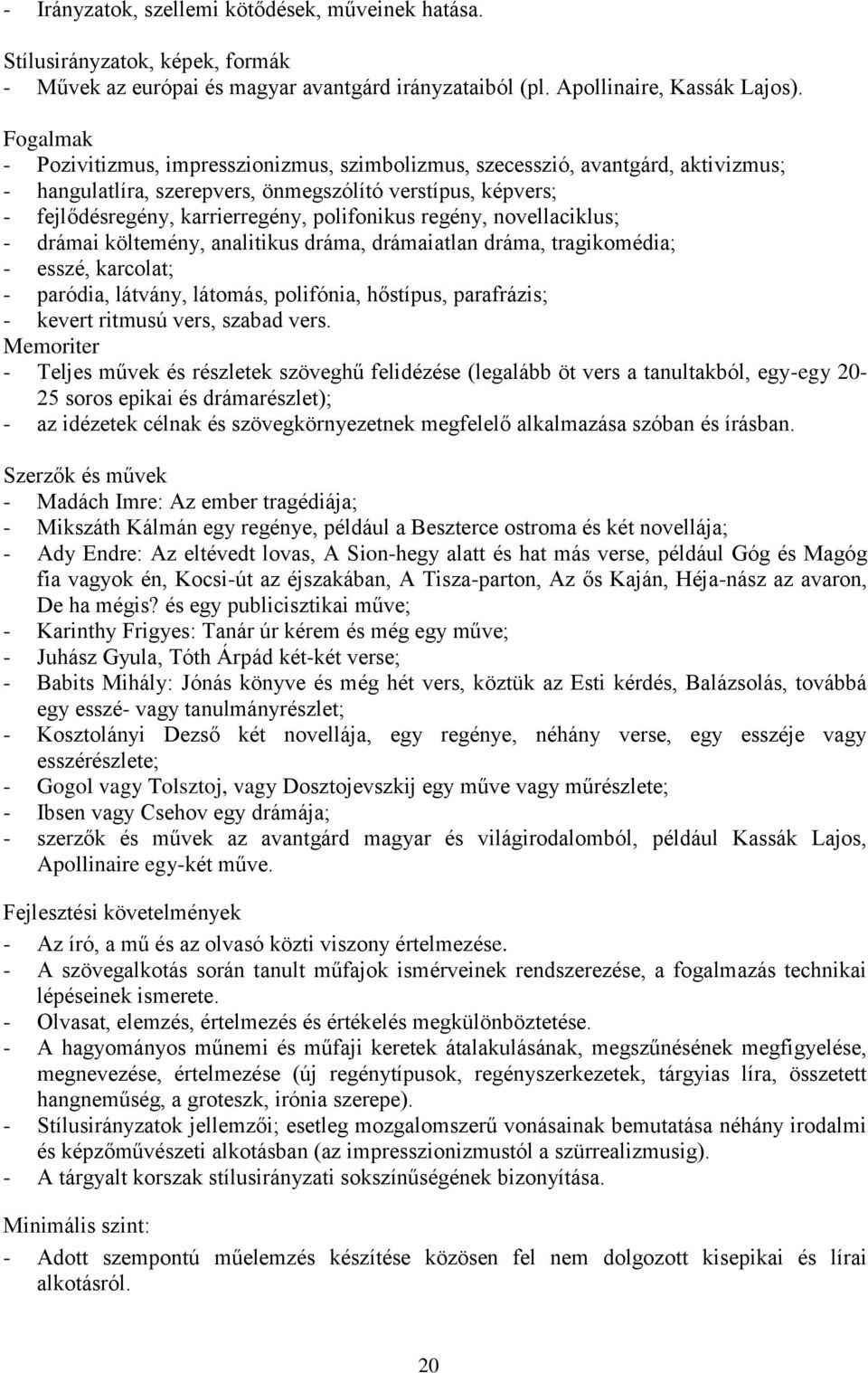 regény, novellaciklus; - drámai költemény, analitikus dráma, drámaiatlan dráma, tragikomédia; - esszé, karcolat; - paródia, látvány, látomás, polifónia, hőstípus, parafrázis; - kevert ritmusú vers,