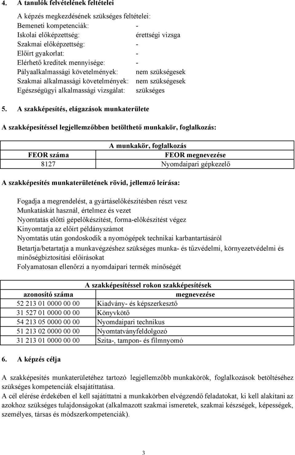 A szakképesítés, elágazások munkaterülete A szakképesítéssel legjellemzőbben betölthető munkakör, foglalkozás: A munkakör, foglalkozás FEOR száma FEOR megnevezése 8127 Nyomdaipari gépkezelő A