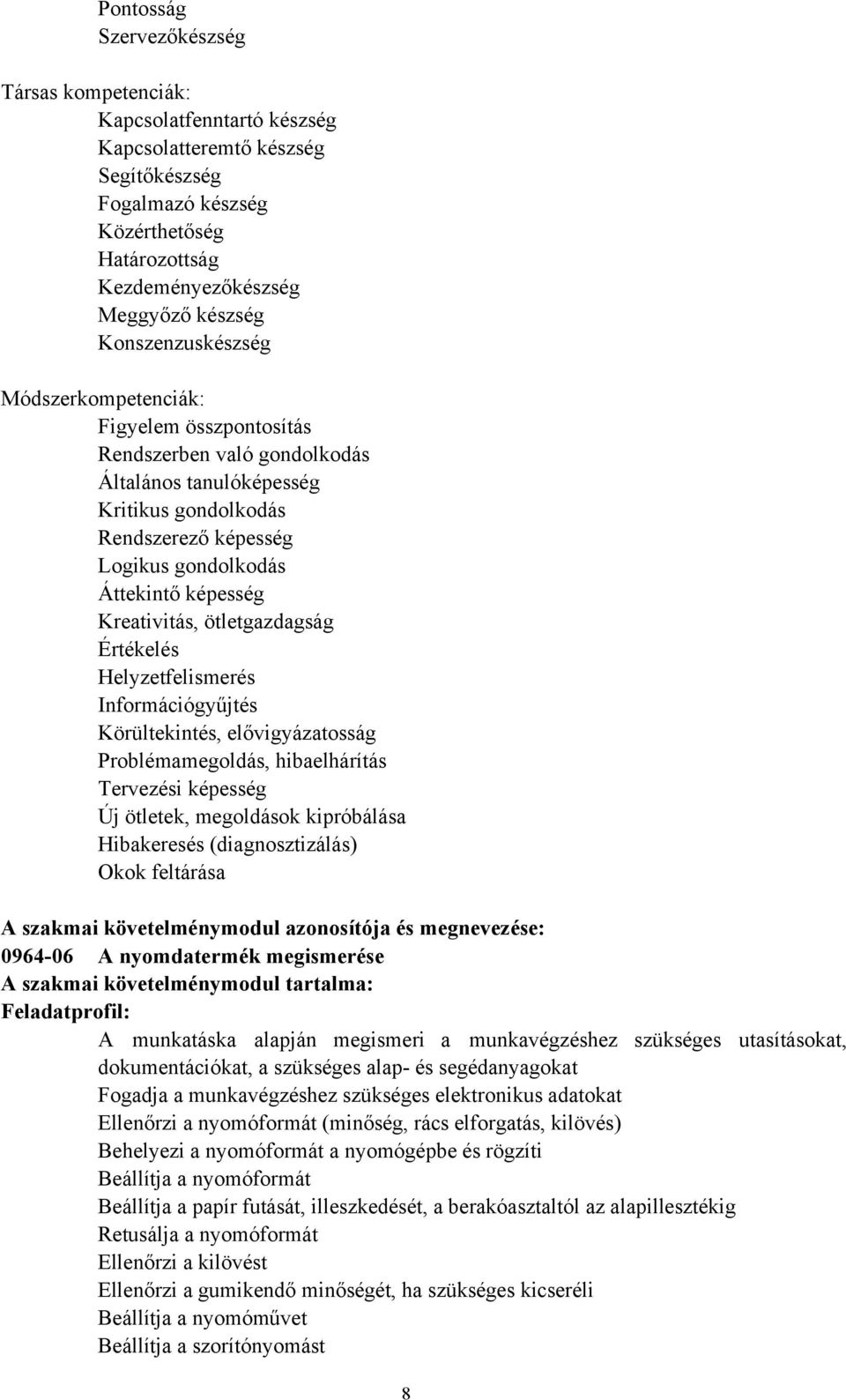 Kreativitás, ötletgazdagság Értékelés Helyzetfelismerés Információgyűjtés Körültekintés, elővigyázatosság Problémamegoldás, hibaelhárítás Tervezési képesség Új ötletek, megoldások kipróbálása