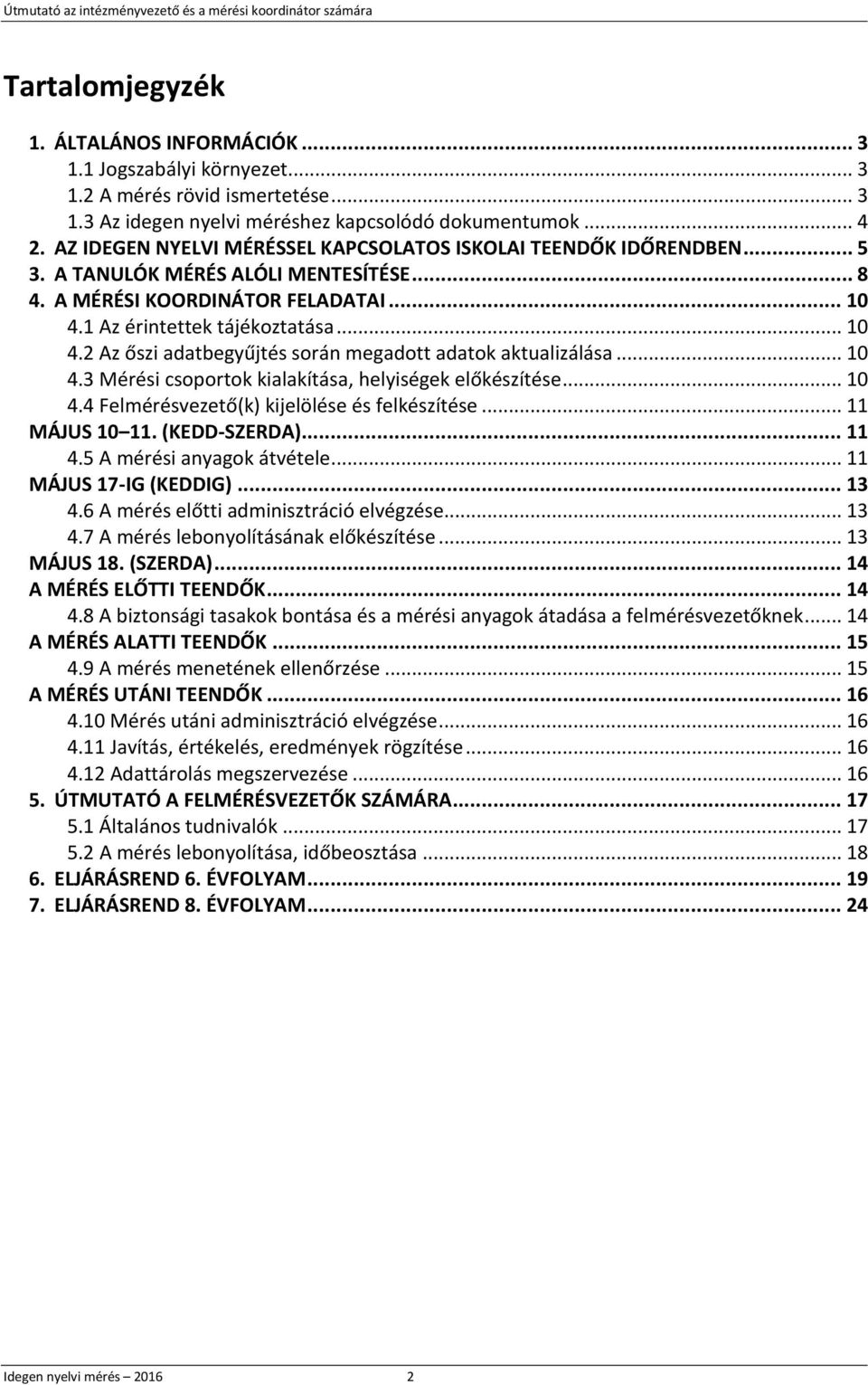 1 Az érintettek tájékoztatása... 10 4.2 Az őszi adatbegyűjtés során megadott adatok aktualizálása... 10 4.3 Mérési csoportok kialakítása, helyiségek előkészítése... 10 4.4 Felmérésvezető(k) kijelölése és felkészítése.