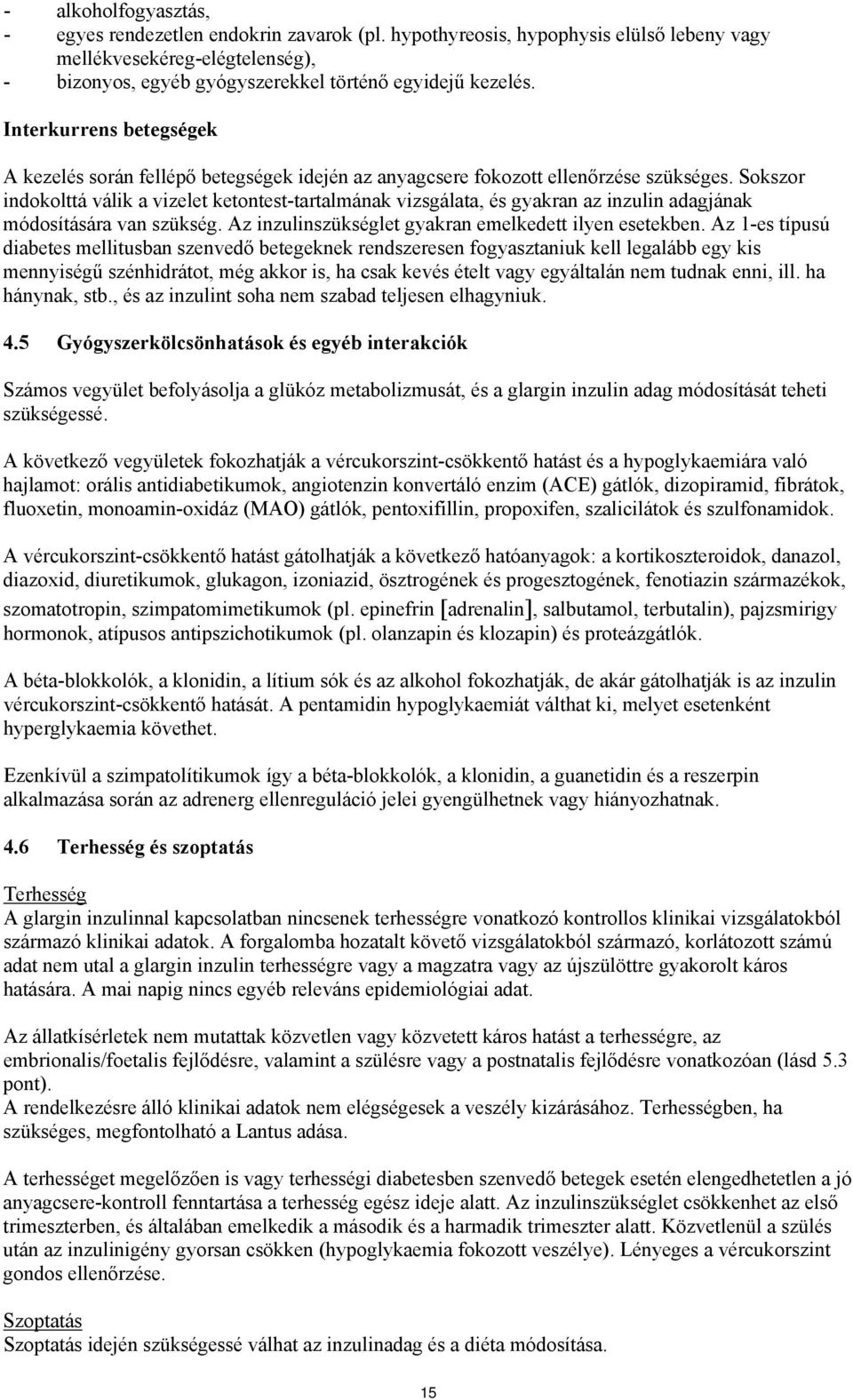 Sokszor indokolttá válik a vizelet ketontest-tartalmának vizsgálata, és gyakran az inzulin adagjának módosítására van szükség. Az inzulinszükséglet gyakran emelkedett ilyen esetekben.