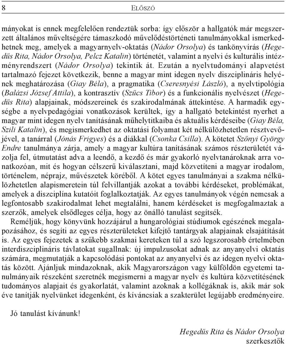 Ezután a nyelvtudományi alapvetést tartalmazó fejezet következik, benne a magyar mint idegen nyelv diszciplináris helyének meghatározása (Giay Béla), a pragmatika (Cseresnyési László), a
