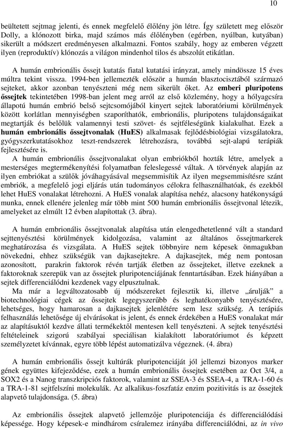 Fontos szabály, hogy az emberen végzett ilyen (reproduktív) klónozás a világon mindenhol tilos és abszolút etikátlan.