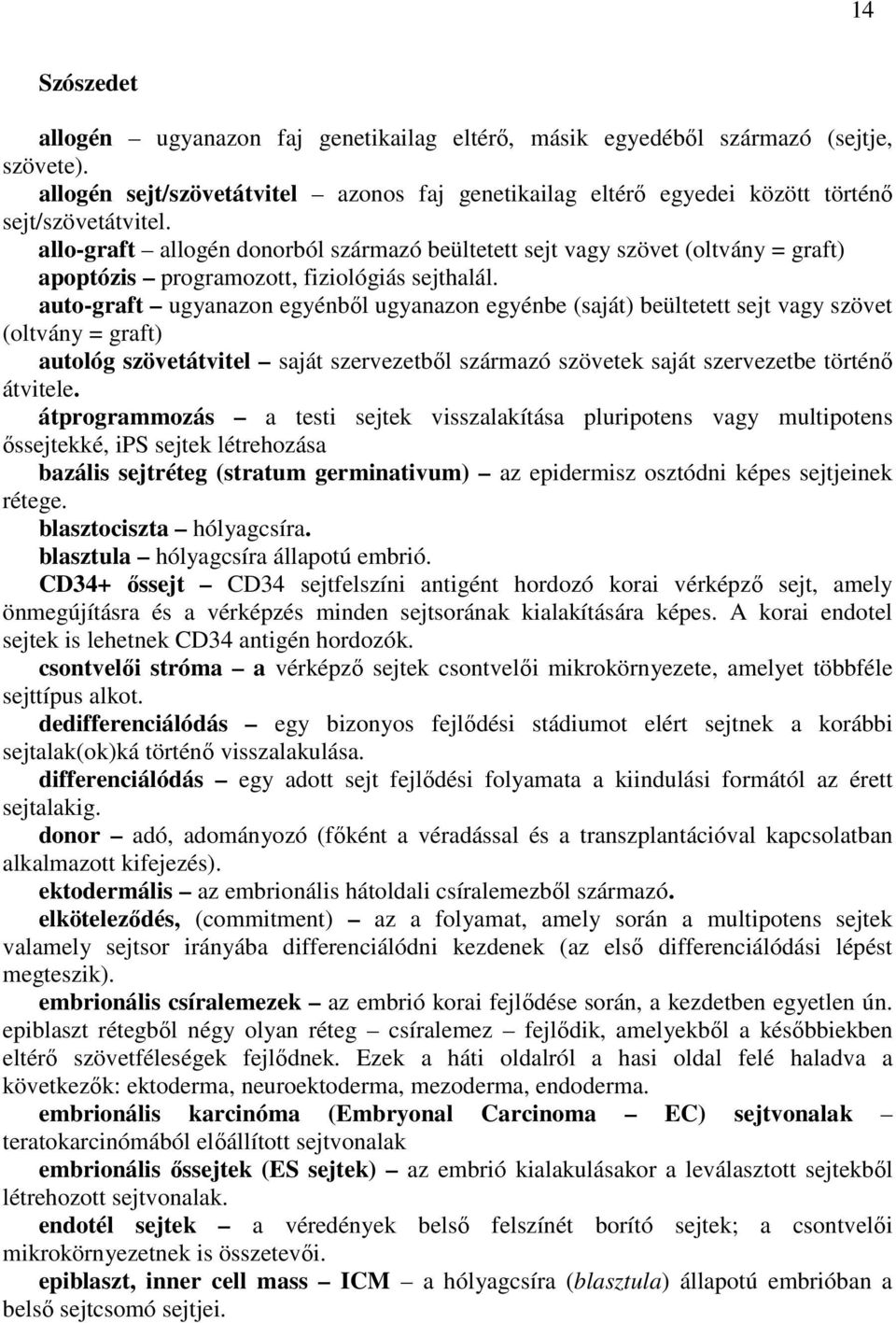 auto-graft ugyanazon egyénből ugyanazon egyénbe (saját) beültetett sejt vagy szövet (oltvány = graft) autológ szövetátvitel saját szervezetből származó szövetek saját szervezetbe történő átvitele.