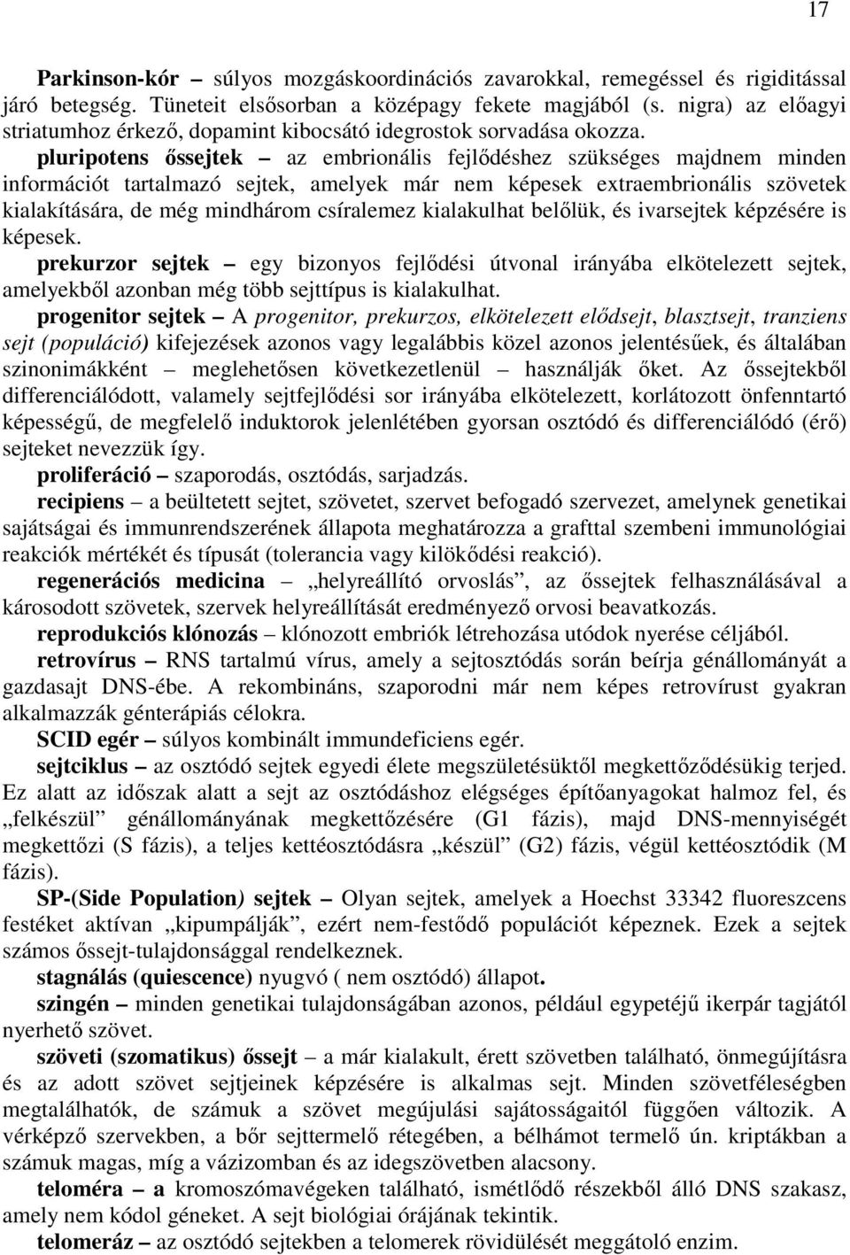 pluripotens őssejtek az embrionális fejlődéshez szükséges majdnem minden információt tartalmazó sejtek, amelyek már nem képesek extraembrionális szövetek kialakítására, de még mindhárom csíralemez