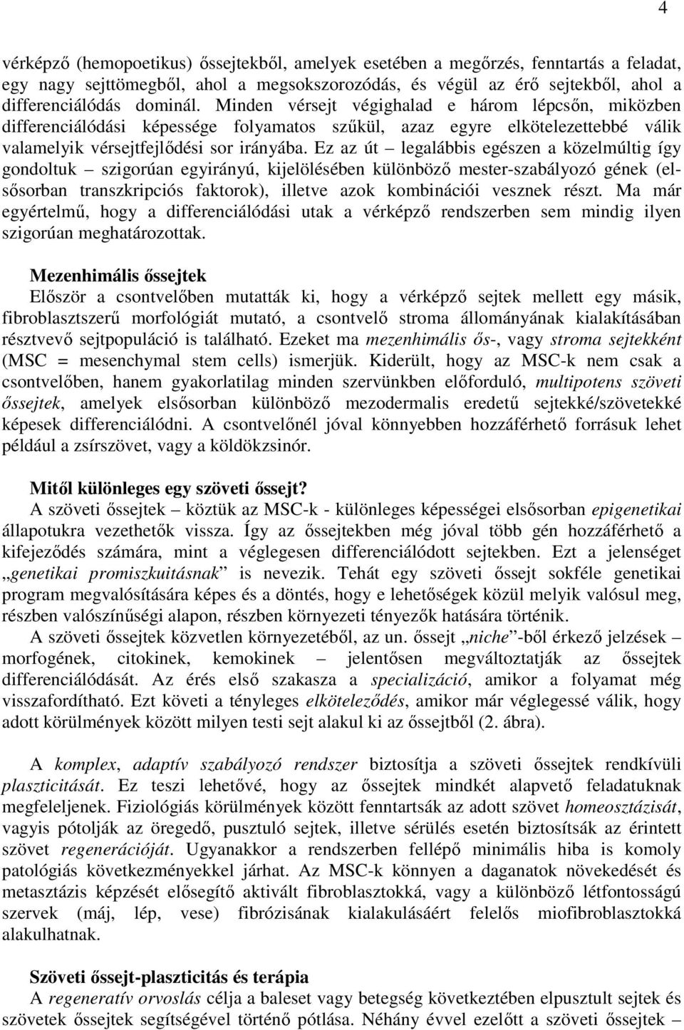 Ez az út legalábbis egészen a közelmúltig így gondoltuk szigorúan egyirányú, kijelölésében különböző mester-szabályozó gének (elsősorban transzkripciós faktorok), illetve azok kombinációi vesznek