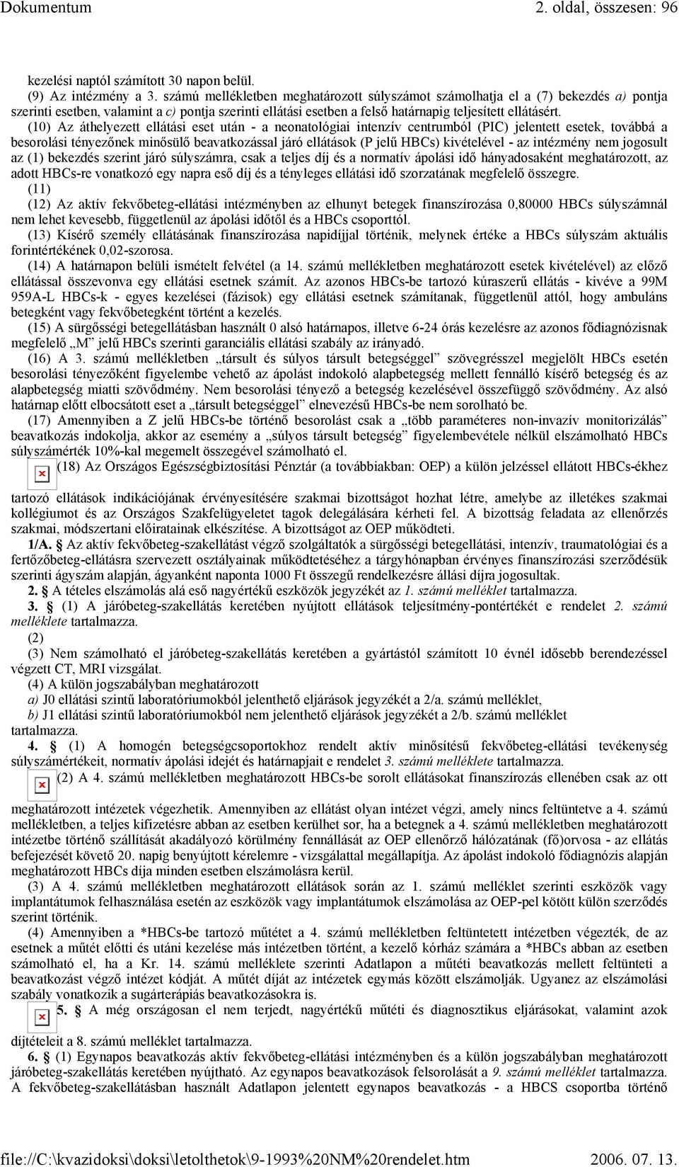 (10) Az áthelyezett ellátási eset után - a neonatológiai intenzív centrumból (PIC) jelentett esetek, továbbá a besorolási tényezőnek minősülő beavatkozással járó ellátások (P jelű HBCs) kivételével -