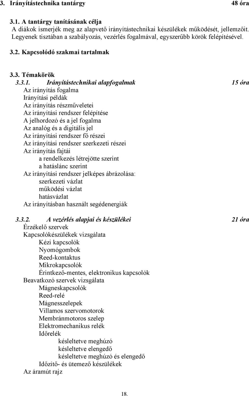 Irányítástechnikai alapfogalmak 15 óra Az irányítás fogalma Irányítási példák Az irányítás részműveletei Az irányítási rendszer felépítése A jelhordozó és a jel fogalma Az analóg és a digitális jel