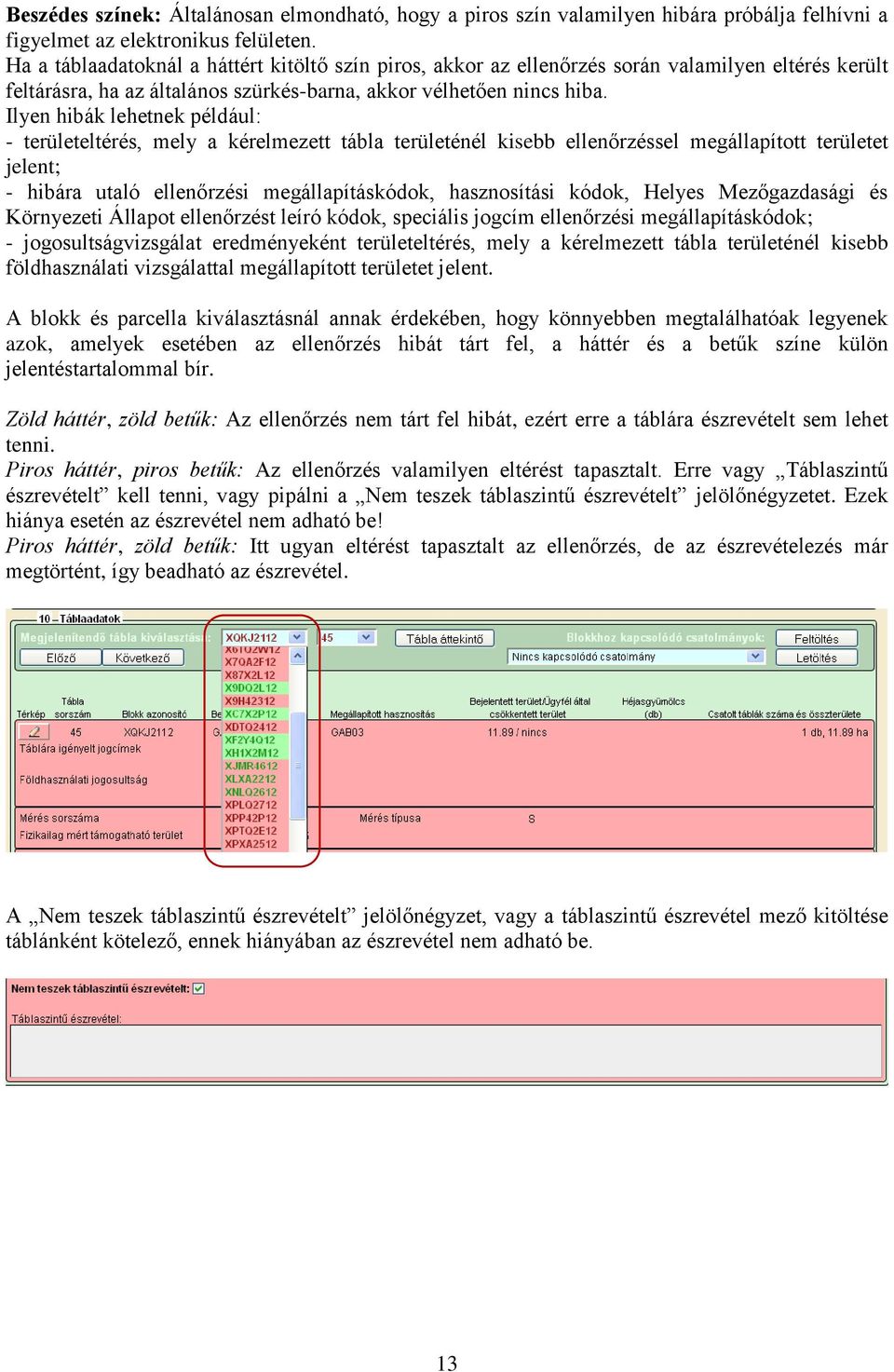 Ilyen hibák lehetnek például: - területeltérés, mely a kérelmezett tábla területénél kisebb ellenőrzéssel megállapított területet jelent; - hibára utaló ellenőrzési megállapításkódok, hasznosítási