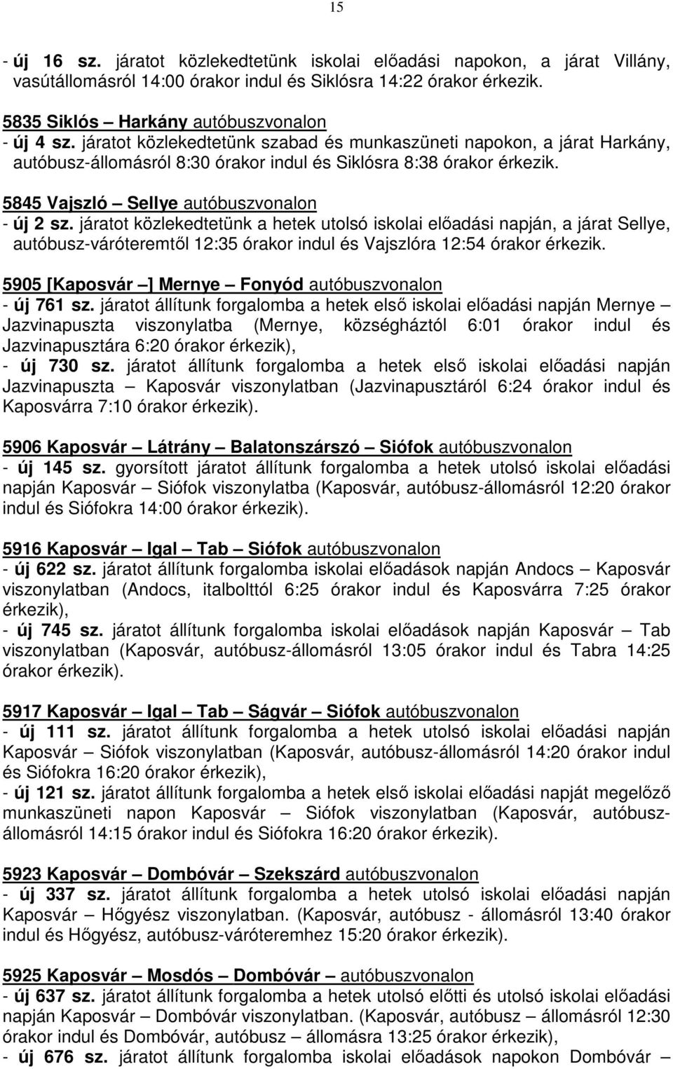 járatot közlekedtetünk a hetek utolsó iskolai előadási napján, a járat Sellye, autóbusz-váróteremtől 12:35 órakor indul és Vajszlóra 12:54 órakor érkezik.