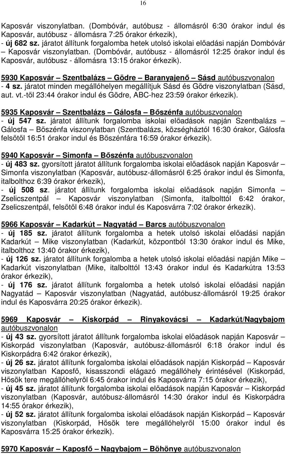 (Dombóvár, autóbusz - állomásról 12:25 órakor indul és Kaposvár, autóbusz - állomásra 13:15 órakor érkezik). 5930 Kaposvár Szentbalázs Gödre Baranyajenő Sásd autóbuszvonalon - 4 sz.