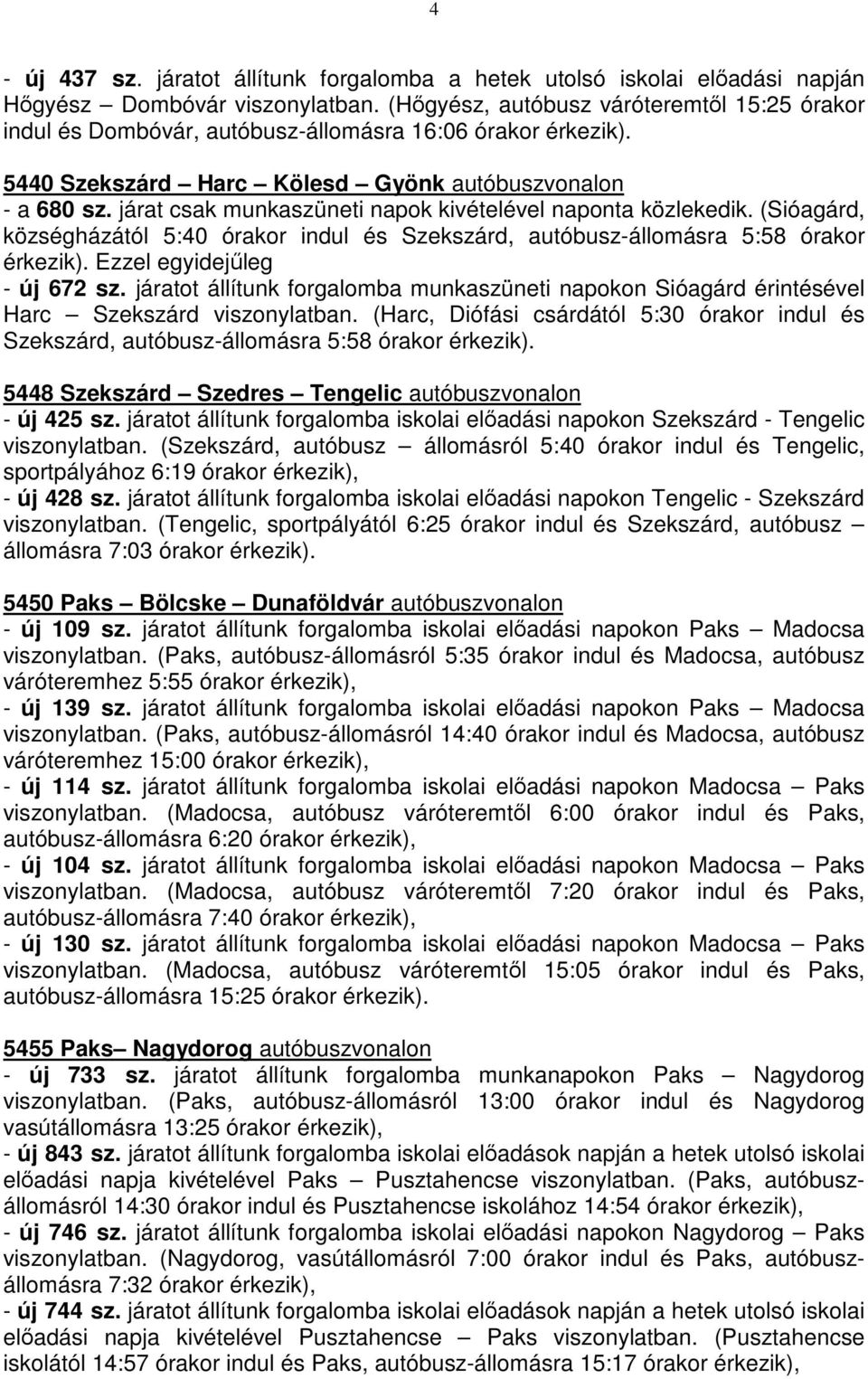 járat csak munkaszüneti napok kivételével naponta közlekedik. (Sióagárd, községházától 5:40 órakor indul és Szekszárd, autóbusz-állomásra 5:58 órakor érkezik). Ezzel egyidejűleg - új 672 sz.