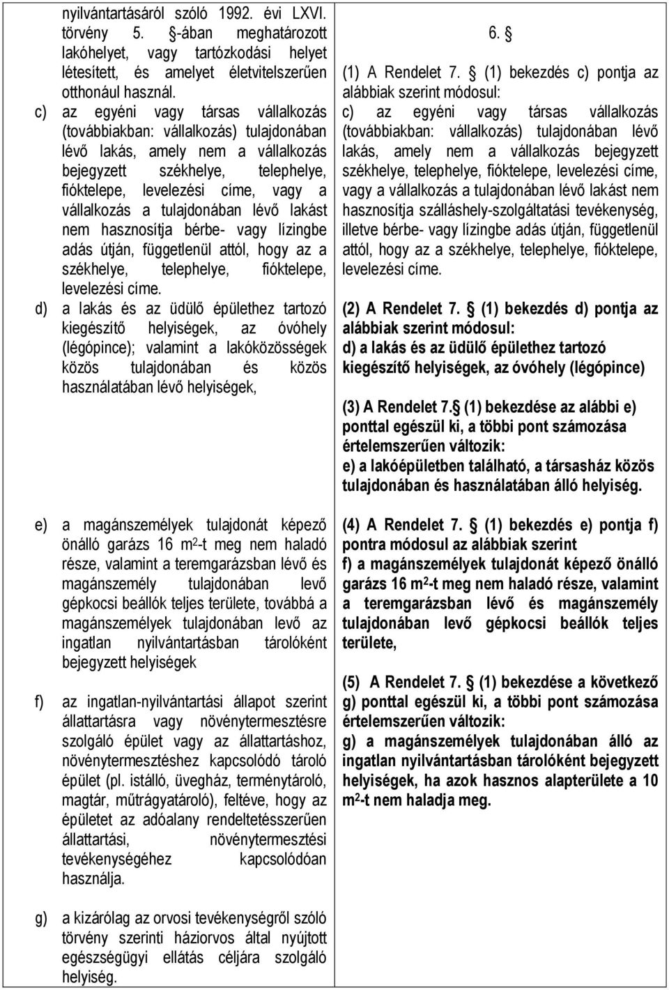 tulajdonában lévő lakást nem hasznosítja bérbe- vagy lízingbe adás útján, függetlenül attól, hogy az a székhelye, telephelye, fióktelepe, levelezési címe.