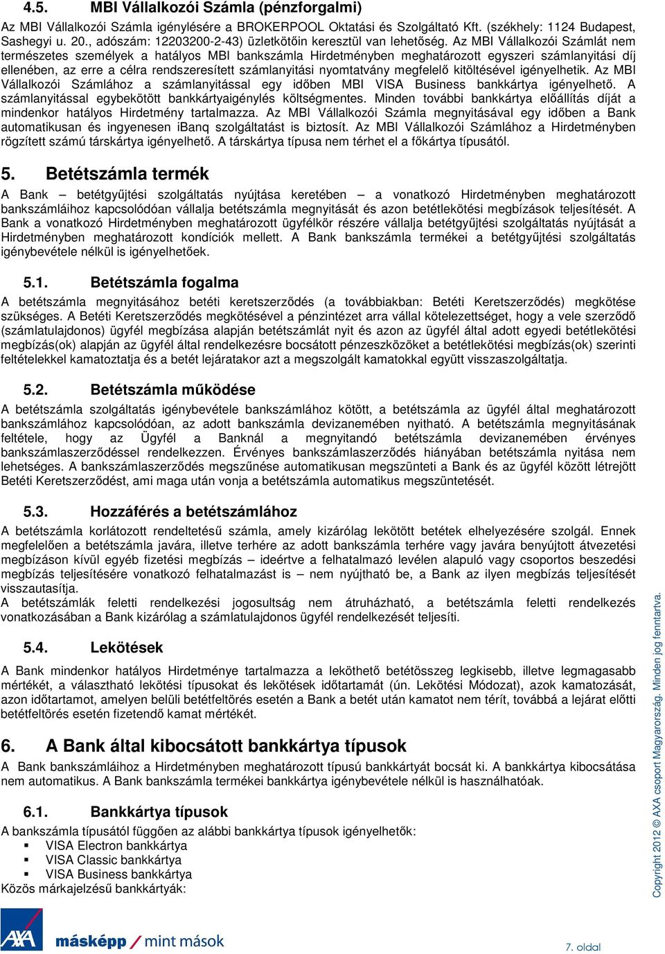 Az MBI Vállalkozói Számlát nem természetes személyek a hatályos MBI bankszámla Hirdetményben meghatározott egyszeri számlanyitási díj ellenében, az erre a célra rendszeresített számlanyitási