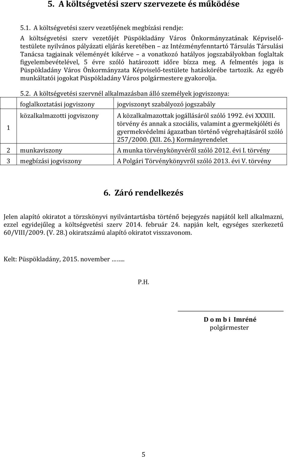 Intézményfenntartó Társulás Társulási Tanácsa tagjainak véleményét kikérve a vonatkozó hatályos jogszabályokban foglaltak figyelembevételével, 5 évre szóló határozott időre bízza meg.