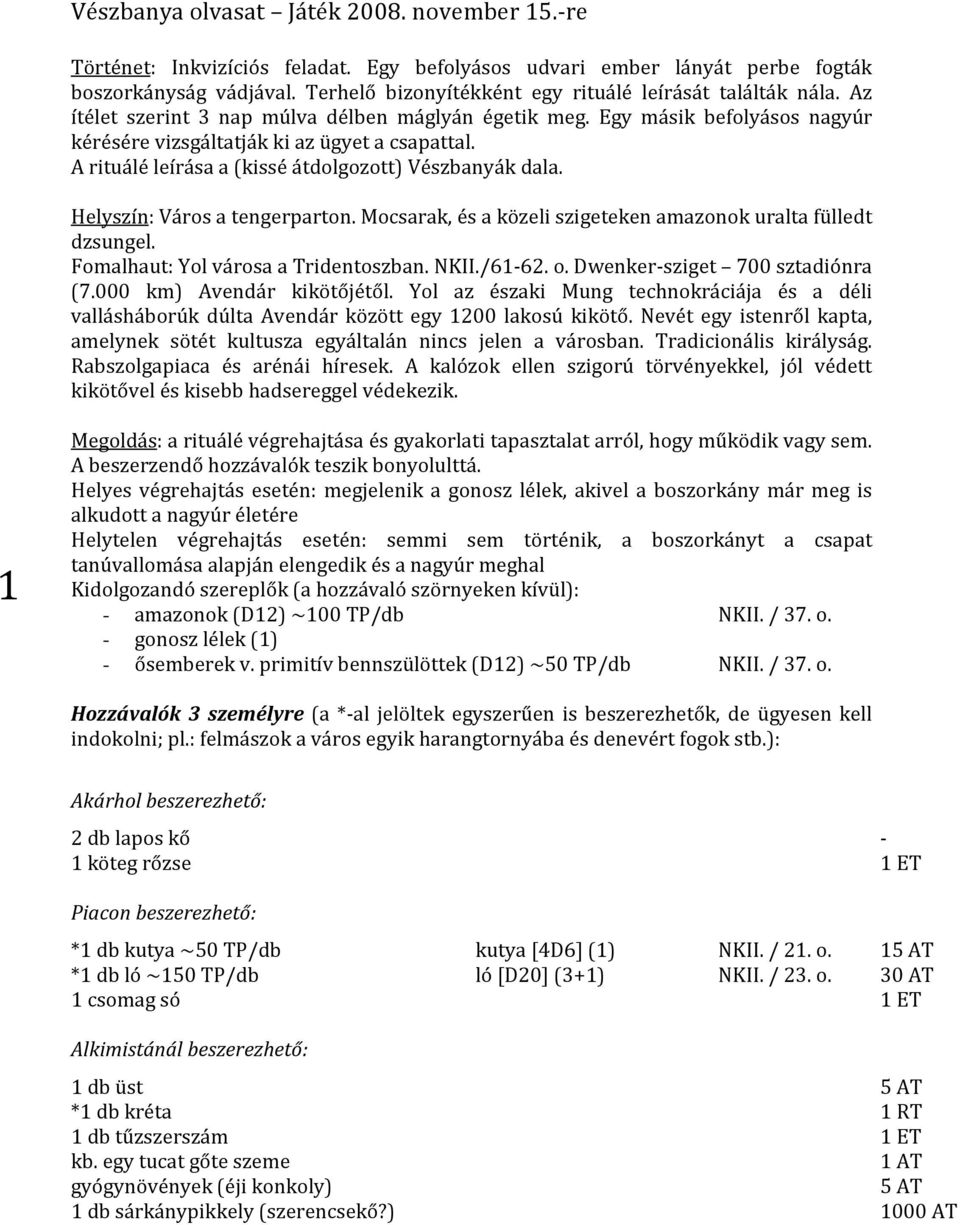 A rituálé leírása a (kissé átdolgozott) Vészbanyák dala. Helyszín: Város a tengerparton. Mocsarak, és a közeli szigeteken amazonok uralta fülledt dzsungel. Fomalhaut: Yol városa a Tridentoszban. NKII.