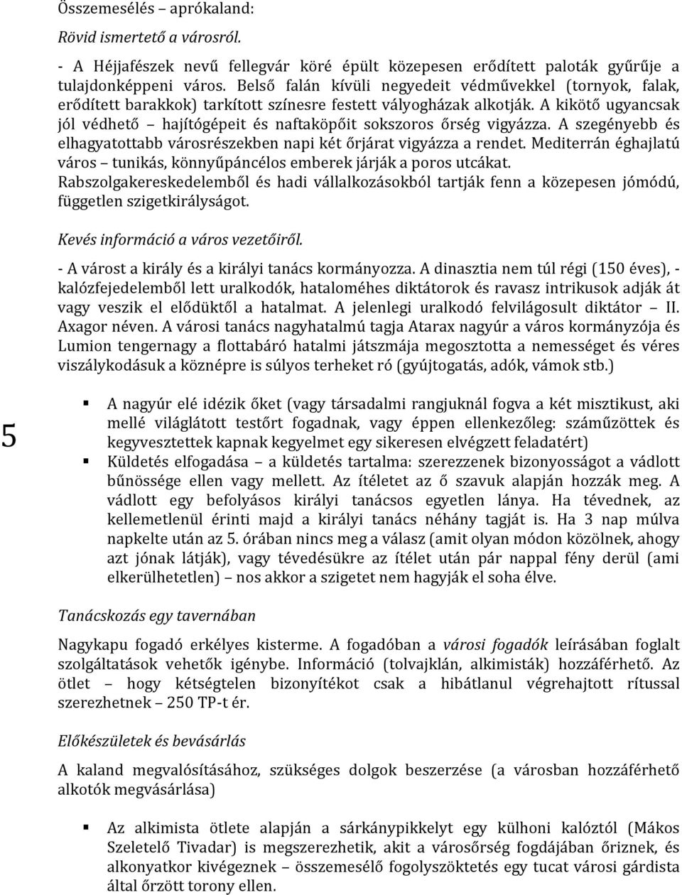 A kikötő ugyancsak jól védhető hajítógépeit és naftaköpőit sokszoros őrség vigyázza. A szegényebb és elhagyatottabb városrészekben napi két őrjárat vigyázza a rendet.