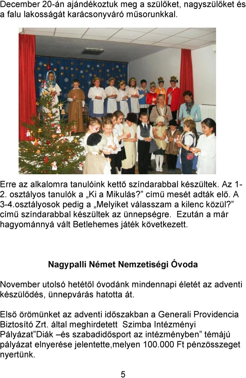 Ezután a már hagyománnyá vált Betlehemes játék következett. Nagypalli Német Nemzetiségi Óvoda November utolsó hetétől óvodánk mindennapi életét az adventi készülődés, ünnepvárás hatotta át.