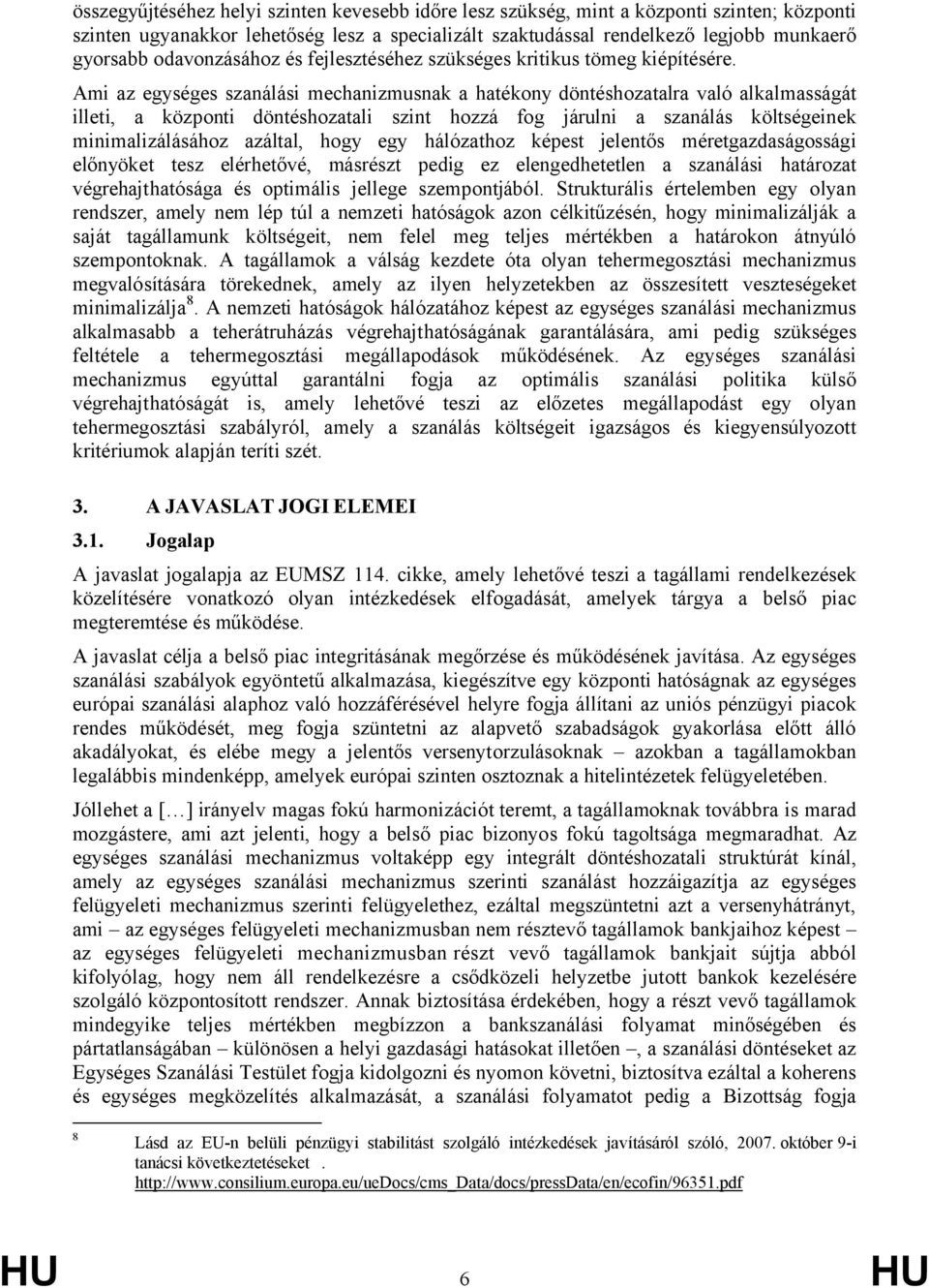 Ami az egységes szanálási mechanizmusnak a hatékony döntéshozatalra való alkalmasságát illeti, a központi döntéshozatali szint hozzá fog járulni a szanálás költségeinek minimalizálásához azáltal,