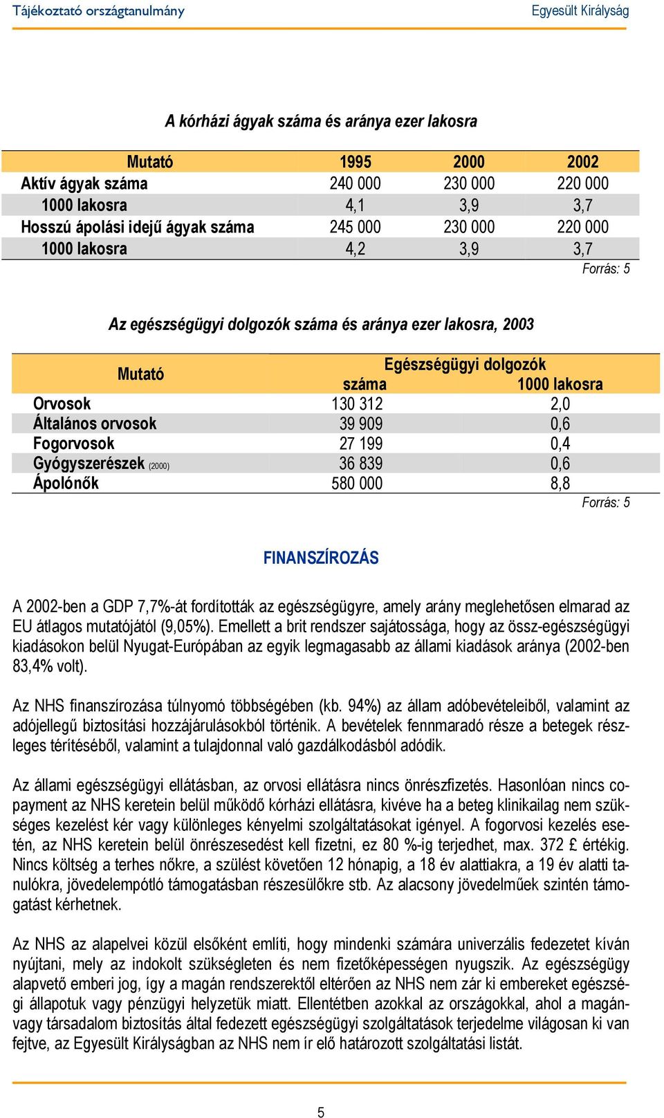 Gyógyszerészek (2000) 36 839 0,6 Ápolónők 580 000 8,8 FINANSZÍROZÁS A 2002-ben a GDP 7,7%-át fordították az egészségügyre, amely arány meglehetősen elmarad az EU átlagos mutatójától (9,05%).