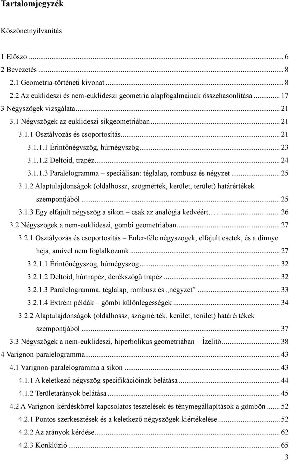 1.1.3 Paralelogramma speciálisan: téglalap, rombusz és négyzet... 25 3.1.2 Alaptulajdonságok (oldalhossz, szögmérték, kerület, terület) határértékek szempontjából... 25 3.1.3 Egy elfajult négyszög a síkon csak az analógia kedvéért.